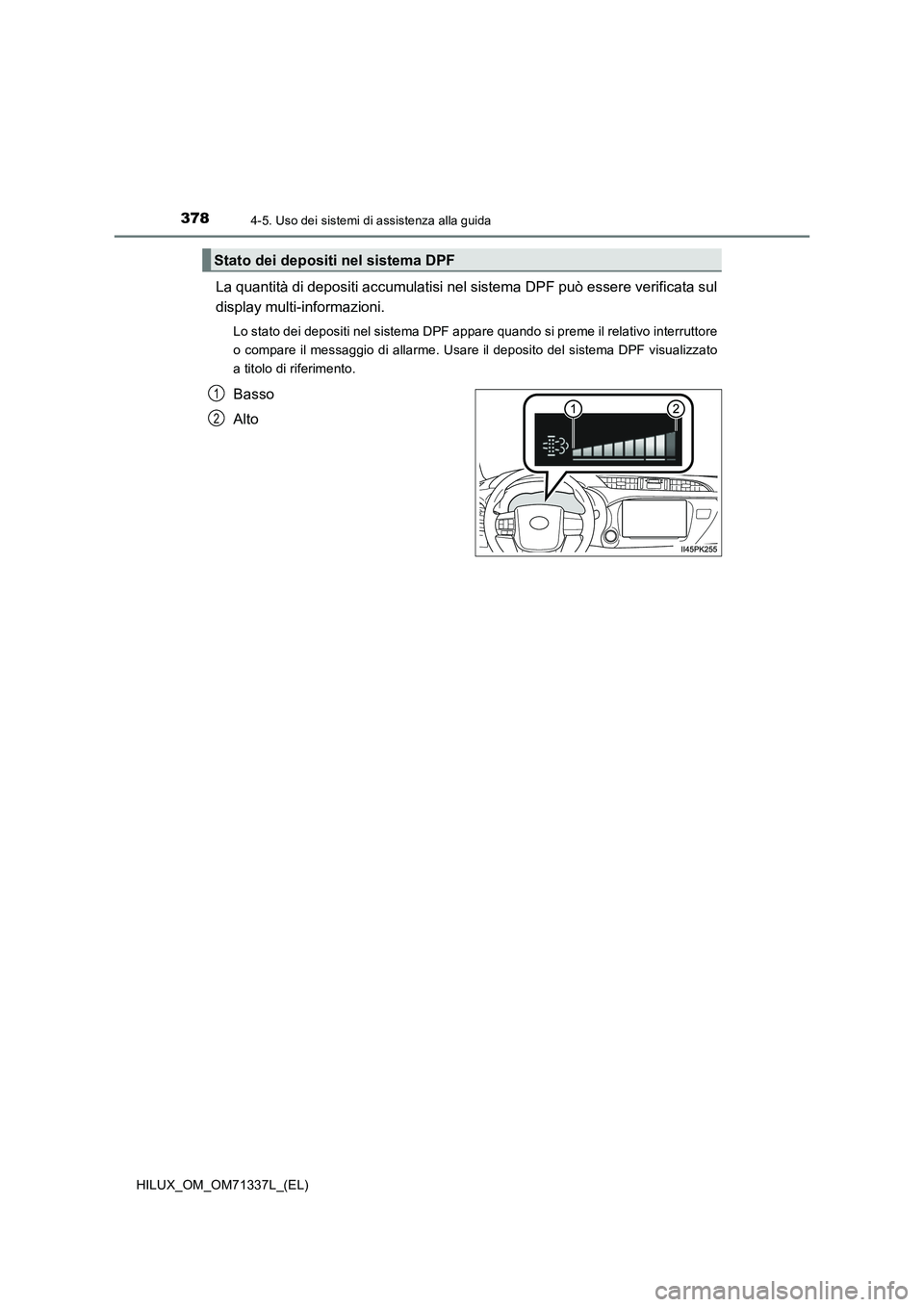 TOYOTA HILUX 2022  Manuale duso (in Italian) 3784-5. Uso dei sistemi di assistenza alla guida
HILUX_OM_OM71337L_(EL)
La quantità di depositi accumulatisi nel sistema DPF può essere verificata sul
display multi-informazioni.
Lo stato dei deposi