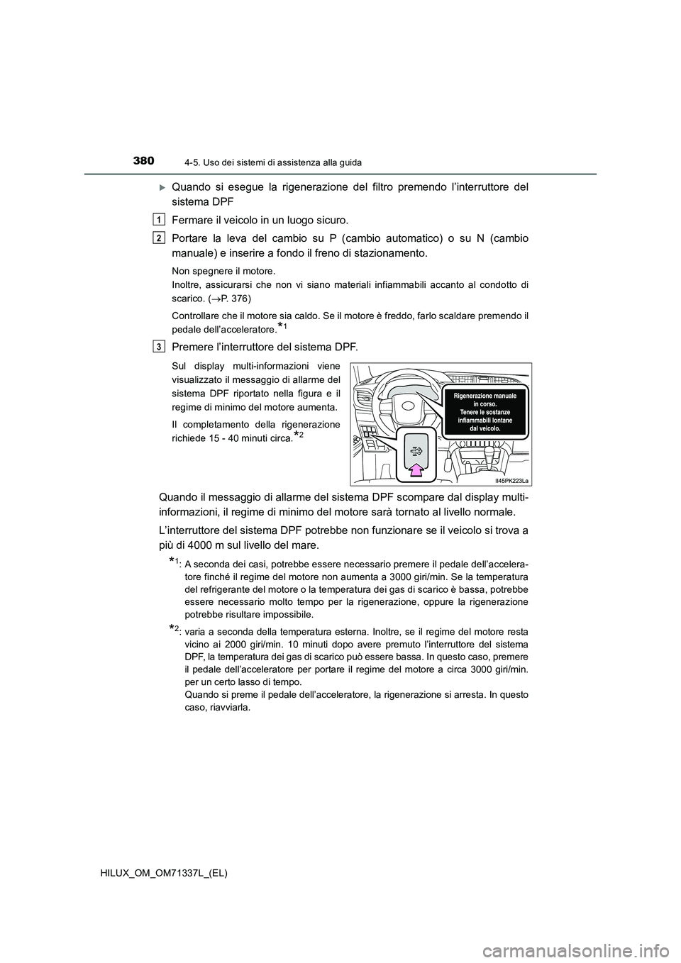 TOYOTA HILUX 2022  Manuale duso (in Italian) 3804-5. Uso dei sistemi di assistenza alla guida
HILUX_OM_OM71337L_(EL)
Quando si esegue la rigenerazione del filtro premendo l’interruttore del
sistema DPF
Fermare il veicolo in un luogo sicuro.