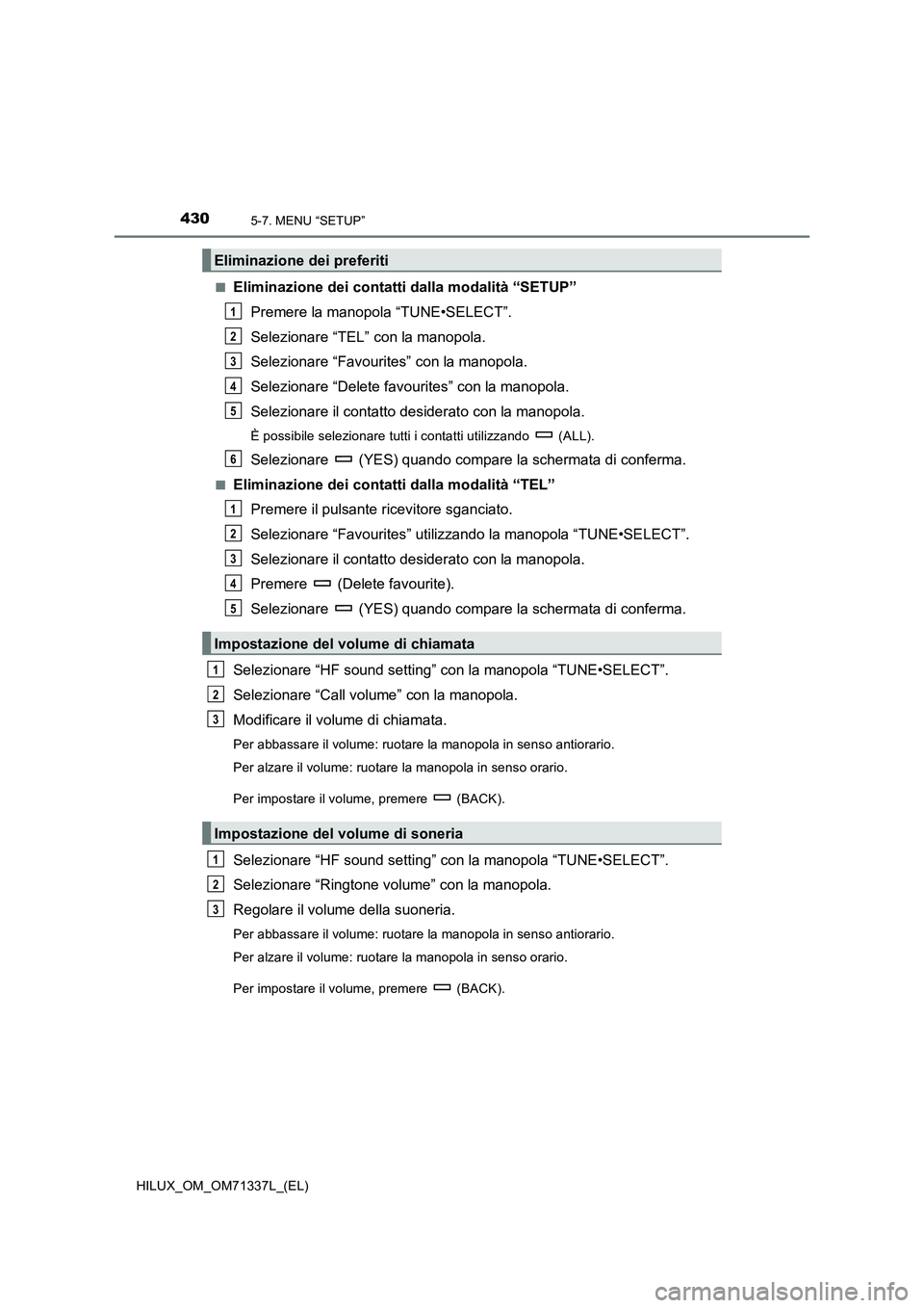 TOYOTA HILUX 2022  Manuale duso (in Italian) 4305-7. MENU “SETUP”
HILUX_OM_OM71337L_(EL)�Q
Eliminazione dei contatti dalla modalità “SETUP”
Premere la manopola “TUNE•SELECT”.
Selezionare “TEL” con la manopola.
Selezionare “F