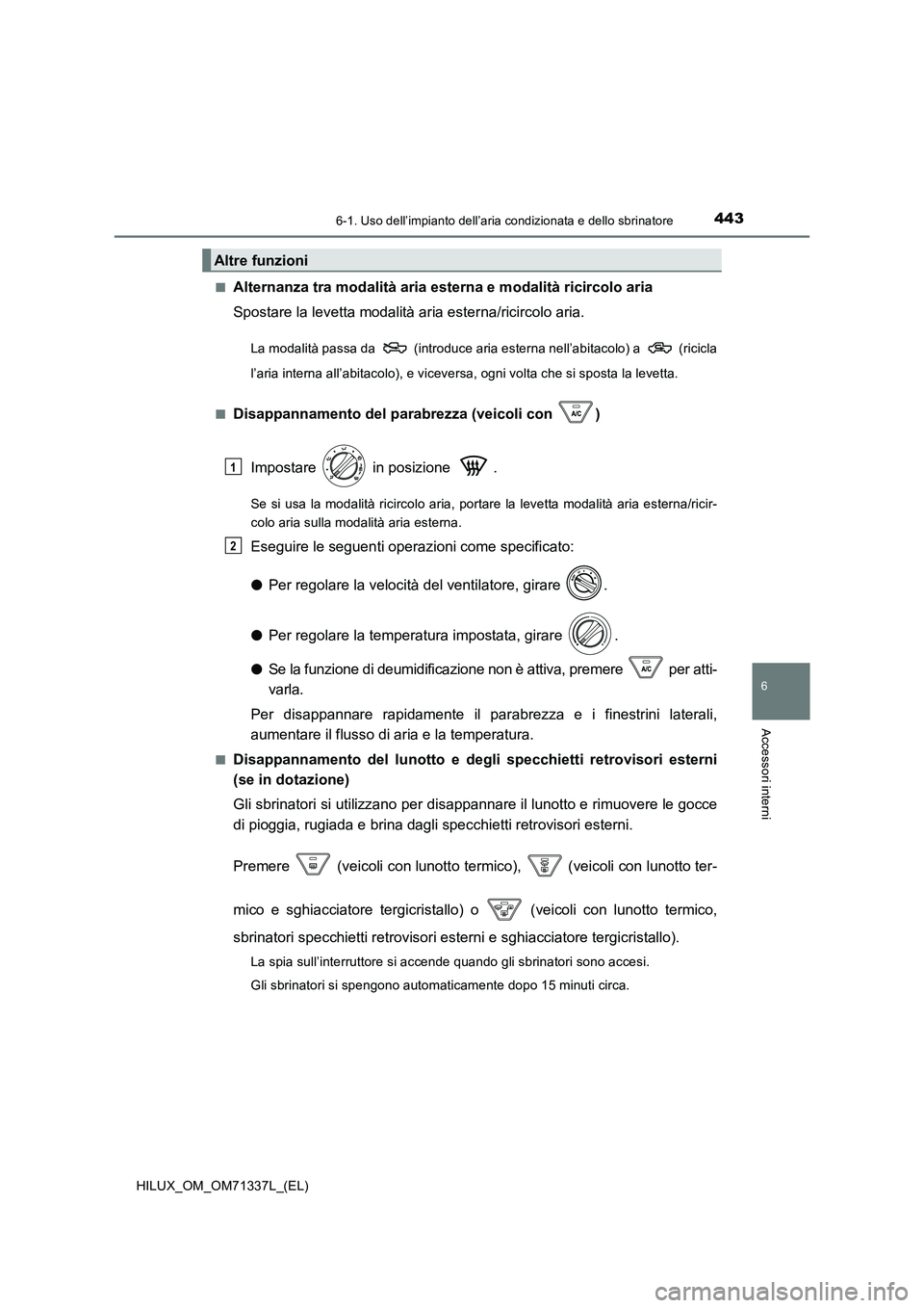 TOYOTA HILUX 2022  Manuale duso (in Italian) 4436-1. Uso dell’impianto dell’aria condizionata e dello sbrinatore
6
Accessori interni
HILUX_OM_OM71337L_(EL) 
�QAlternanza tra modalità aria est erna e modalità ricircolo aria 
Spostare la lev