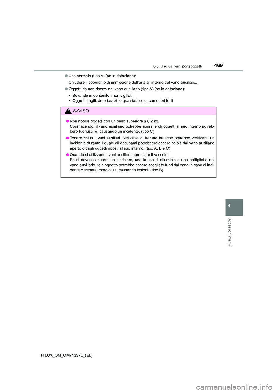 TOYOTA HILUX 2022  Manuale duso (in Italian) 4696-3. Uso dei vani portaoggetti
HILUX_OM_OM71337L_(EL)
6
Accessori interni
�OUso normale (tipo A) (se in dotazione): 
Chiudere il coperchio di immissione dell’aria all’interno del vano ausiliari