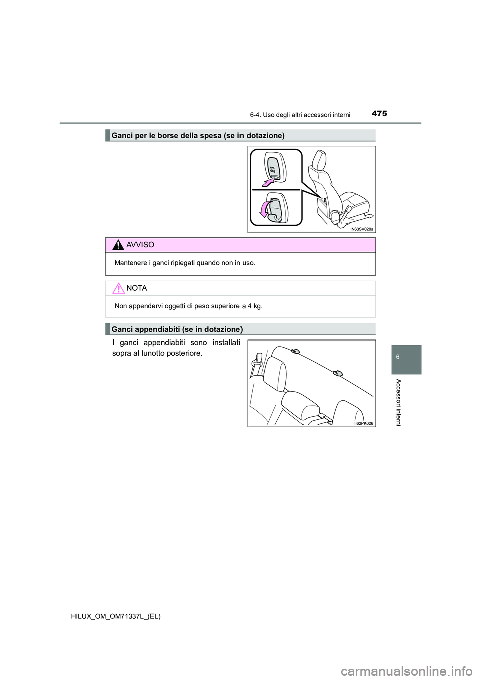 TOYOTA HILUX 2022  Manuale duso (in Italian) 4756-4. Uso degli altri accessori interni
HILUX_OM_OM71337L_(EL)
6
Accessori interni
I ganci appendiabiti sono installati 
sopra al lunotto posteriore.
Ganci per le borse della spesa (se in dotazione)