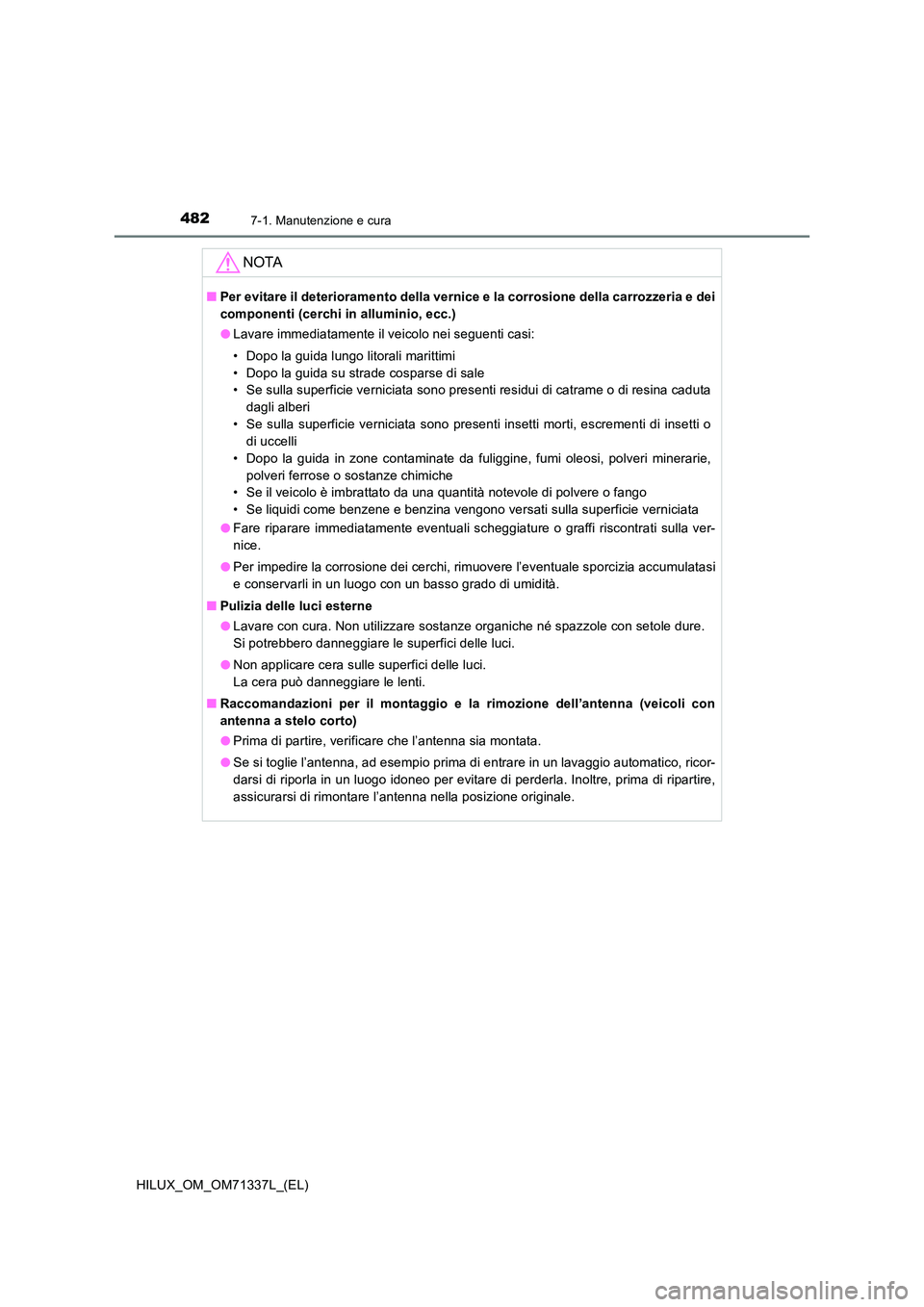TOYOTA HILUX 2022  Manuale duso (in Italian) 4827-1. Manutenzione e cura
HILUX_OM_OM71337L_(EL)
NOTA
�QPer evitare il deterioramento della vernice e la corrosione della carrozzeria e dei 
componenti (cerchi in alluminio, ecc.) 
�O Lavare immedia
