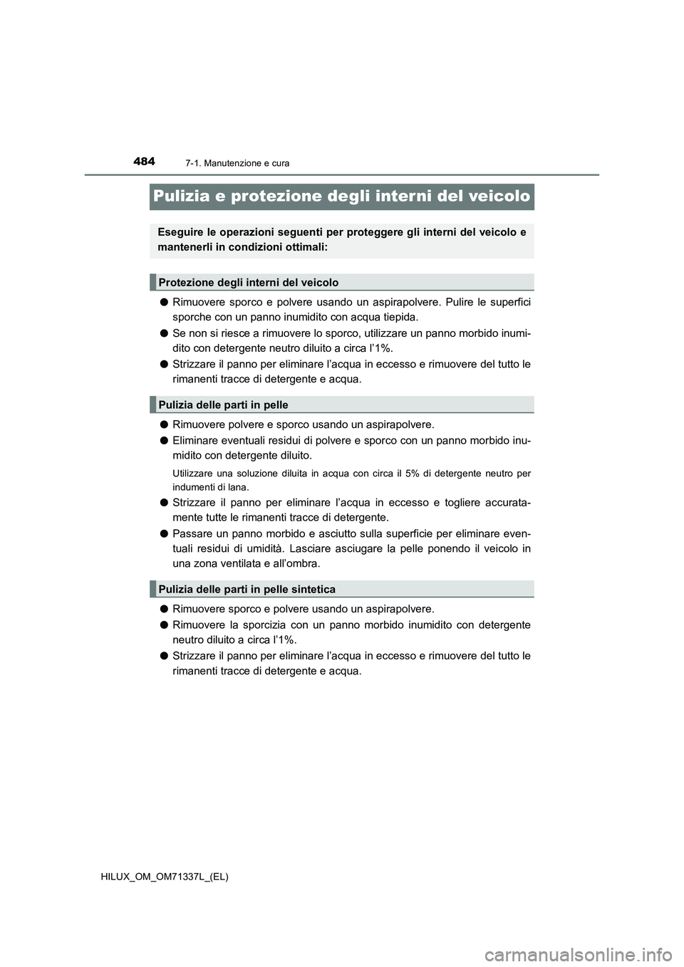 TOYOTA HILUX 2022  Manuale duso (in Italian) 4847-1. Manutenzione e cura
HILUX_OM_OM71337L_(EL)
Pulizia e protezione degli interni del veicolo
�ORimuovere sporco e polvere usando un aspirapolvere. Pulire le superfici
sporche con un panno inumidi