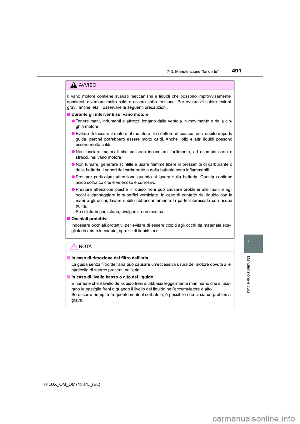 TOYOTA HILUX 2022  Manuale duso (in Italian) 4917-3. Manutenzione “fai da te”
HILUX_OM_OM71337L_(EL)
7
Manutenzione e cura
AVVISO
Il vano motore contiene svariati meccanismi e liquidi che possono improvvisamente 
spostarsi, diventare molto c