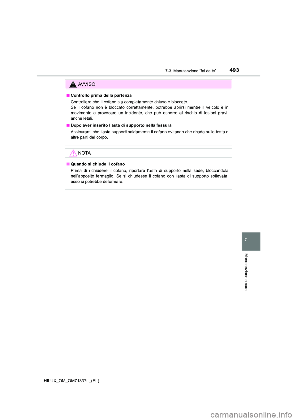 TOYOTA HILUX 2022  Manuale duso (in Italian) 4937-3. Manutenzione “fai da te”
HILUX_OM_OM71337L_(EL)
7
Manutenzione e cura
AVVISO
�QControllo prima della partenza 
Controllare che il cofano sia completamente chiuso e bloccato.  
Se il cofano