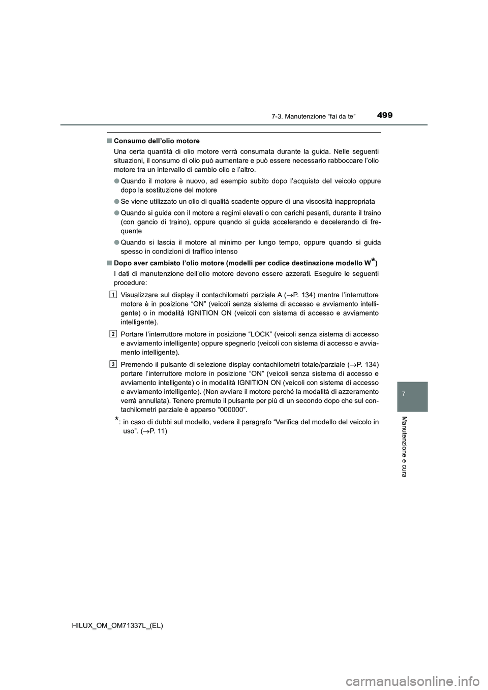 TOYOTA HILUX 2022  Manuale duso (in Italian) 4997-3. Manutenzione “fai da te”
HILUX_OM_OM71337L_(EL)
7
Manutenzione e cura
�QConsumo dell’olio motore
Una certa quantità di olio motore verrà consumata durante la guida. Nelle seguenti
situ