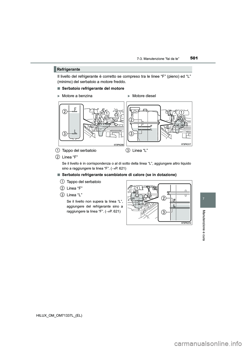 TOYOTA HILUX 2022  Manuale duso (in Italian) 5017-3. Manutenzione “fai da te”
HILUX_OM_OM71337L_(EL)
7
Manutenzione e cura
Il livello del refrigerante è corretto se compreso tra le linee “F” (pieno) ed “L”
(minimo) del serbatoio a m