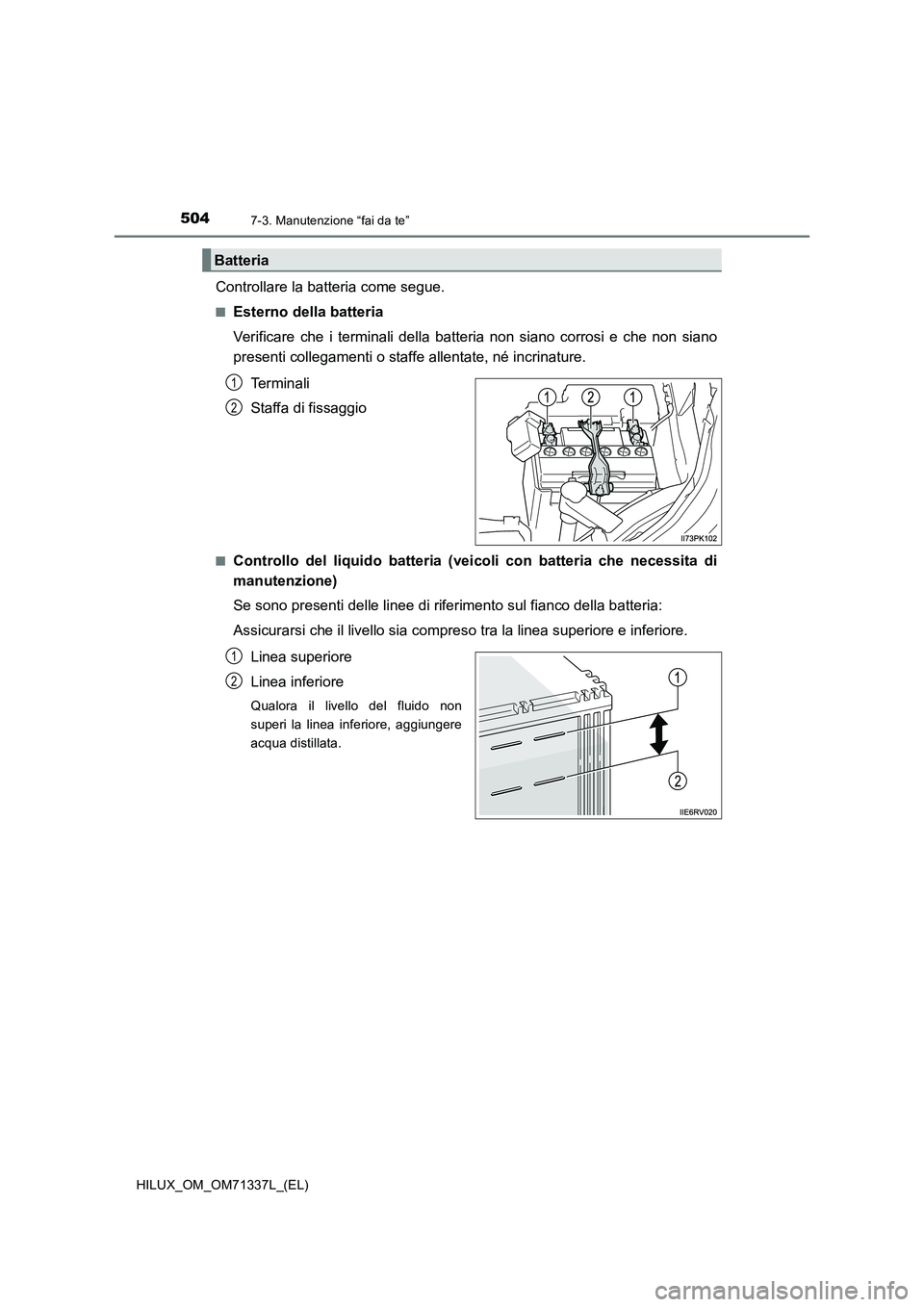 TOYOTA HILUX 2022  Manuale duso (in Italian) 5047-3. Manutenzione “fai da te”
HILUX_OM_OM71337L_(EL)
Controllare la batteria come segue.
�QEsterno della batteria
Verificare che i terminali della batteria non siano corrosi e che non siano
pre