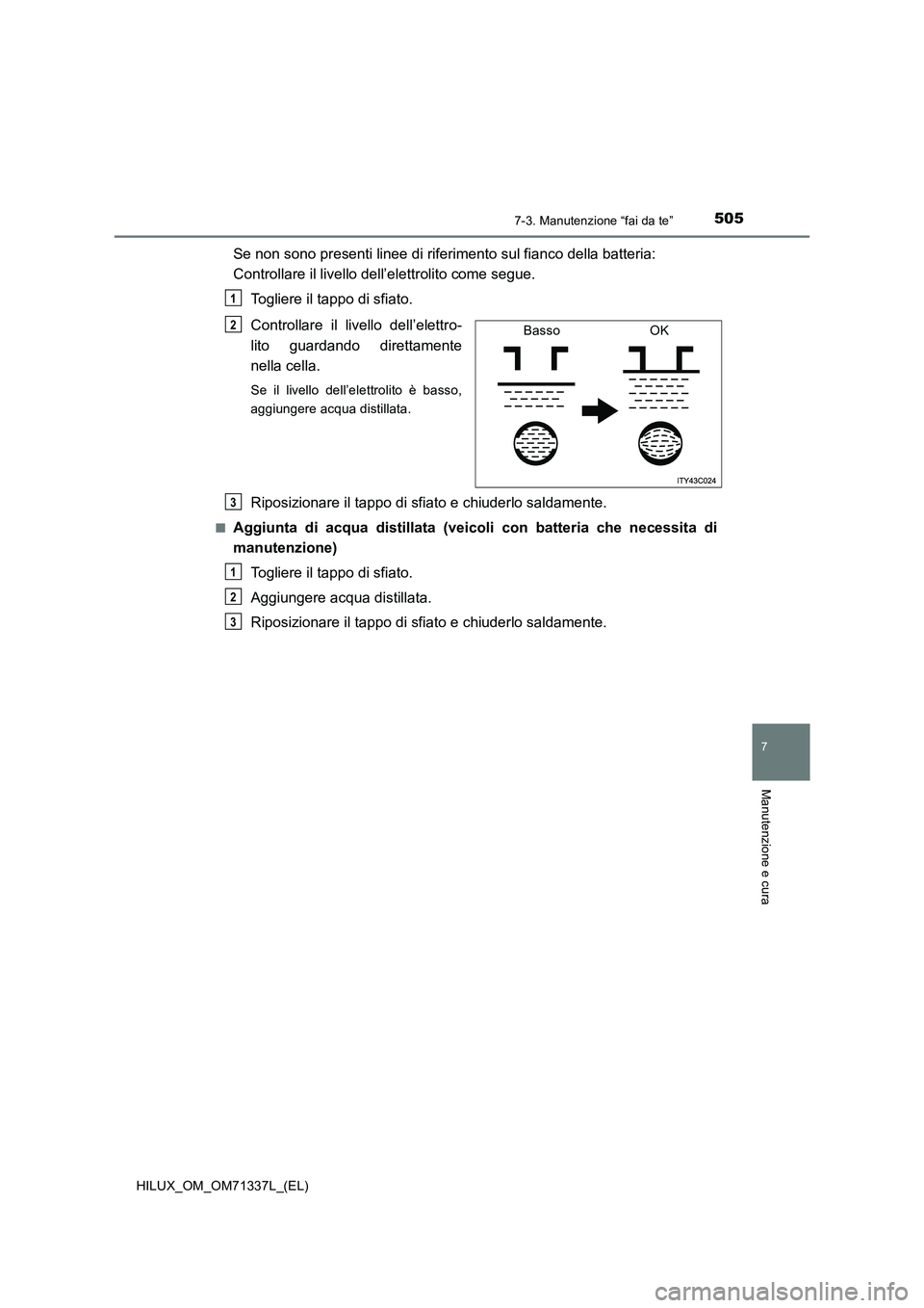 TOYOTA HILUX 2022  Manuale duso (in Italian) 5057-3. Manutenzione “fai da te”
HILUX_OM_OM71337L_(EL)
7
Manutenzione e cura
Se non sono presenti linee di riferimento sul fianco della batteria: 
Controllare il livello dell’elettrolito come s