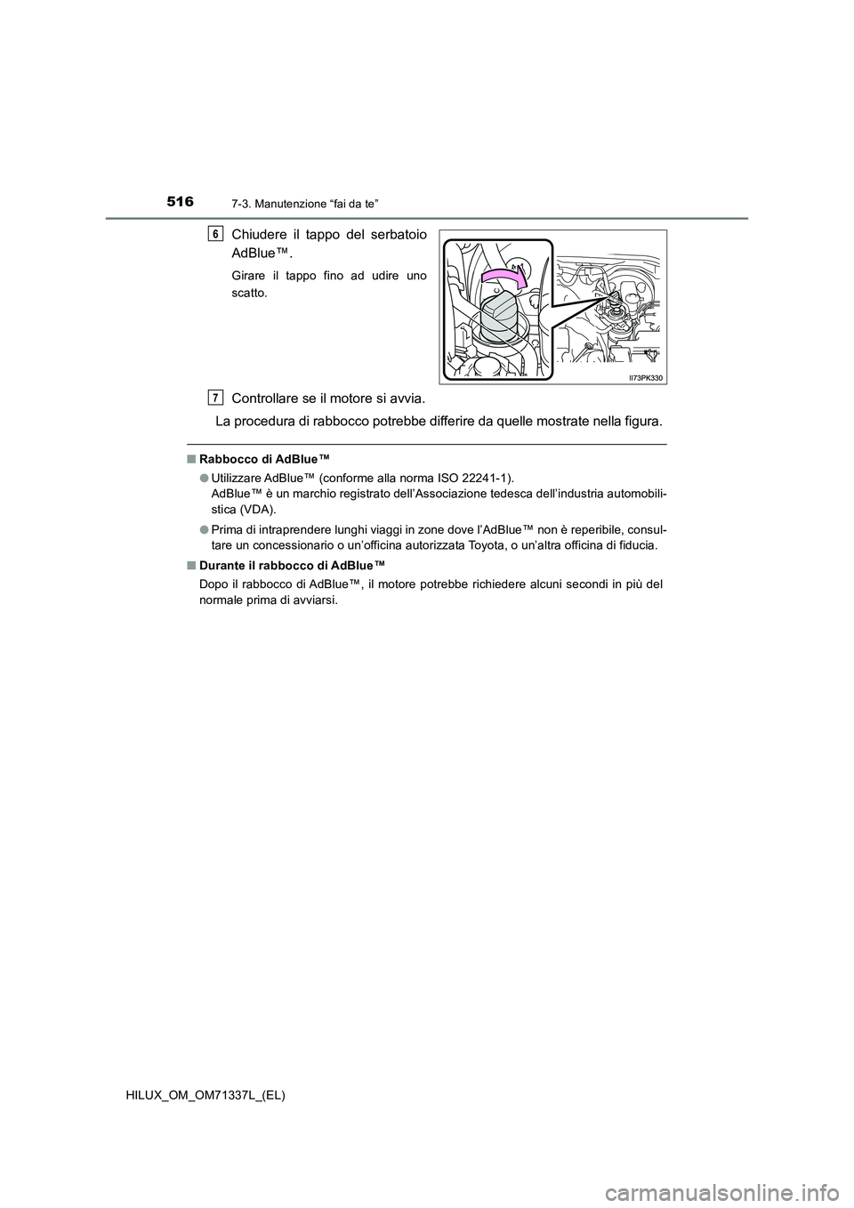 TOYOTA HILUX 2022  Manuale duso (in Italian) 5167-3. Manutenzione “fai da te”
HILUX_OM_OM71337L_(EL)
Chiudere il tappo del serbatoio 
AdBlue™.
Girare il tappo fino ad udire uno 
scatto.
Controllare se il motore si avvia. 
La procedura di r