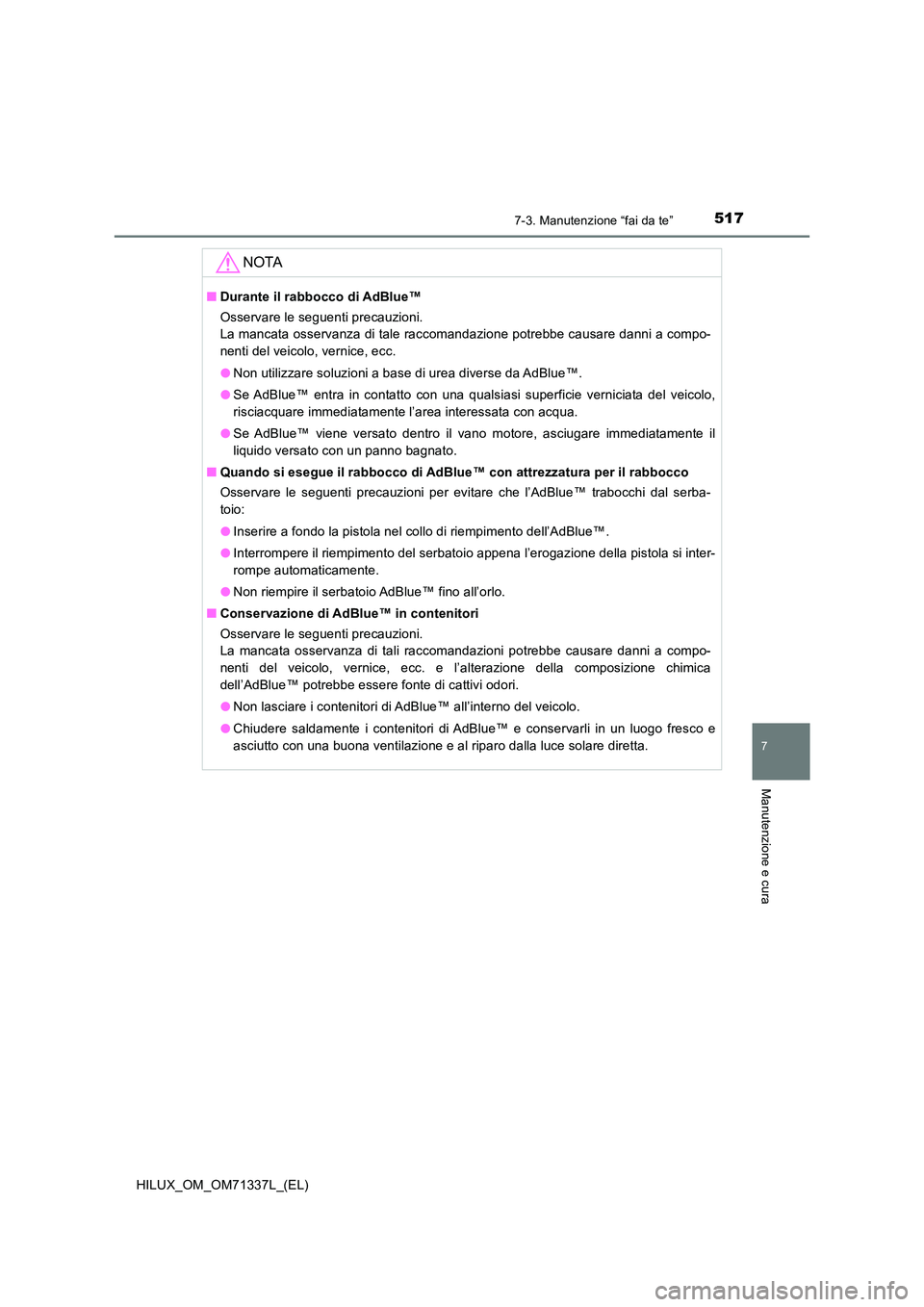TOYOTA HILUX 2022  Manuale duso (in Italian) 5177-3. Manutenzione “fai da te”
HILUX_OM_OM71337L_(EL)
7
Manutenzione e cura
NOTA
�QDurante il rabbocco di AdBlue™ 
Osservare le seguenti precauzioni.  
La mancata osservanza di tale raccomanda