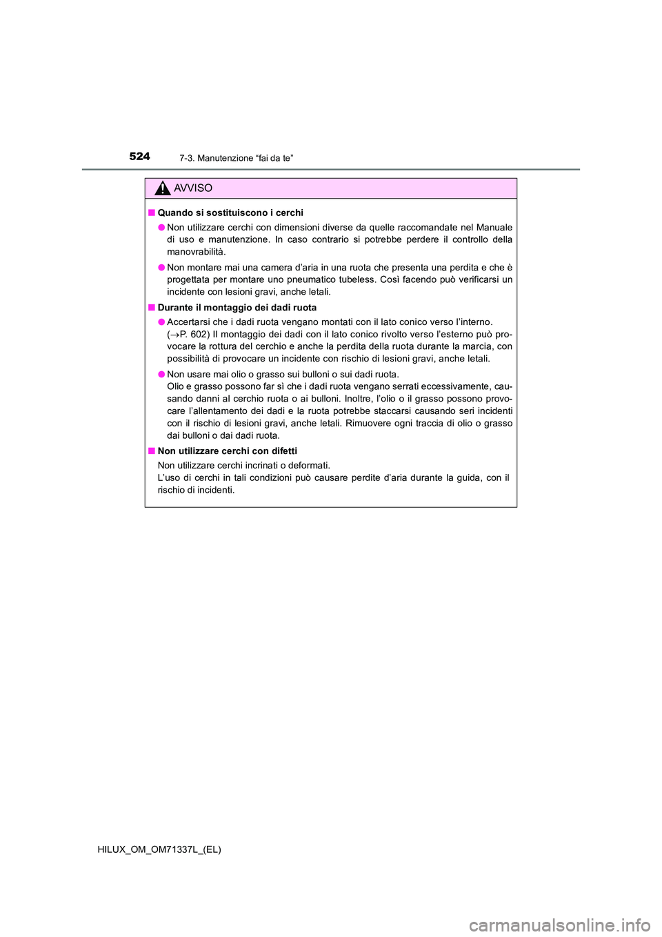 TOYOTA HILUX 2022  Manuale duso (in Italian) 5247-3. Manutenzione “fai da te”
HILUX_OM_OM71337L_(EL)
AVVISO
�QQuando si sostituiscono i cerchi 
�O Non utilizzare cerchi con dimensioni diverse da quelle raccomandate nel Manuale 
di uso e manu