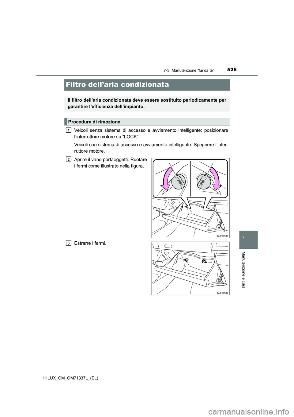 TOYOTA HILUX 2022  Manuale duso (in Italian) 5257-3. Manutenzione “fai da te”
HILUX_OM_OM71337L_(EL)
7
Manutenzione e cura
Filtro dell’aria condizionata
Veicoli senza sistema di accesso e avviamento intelligente: posizionare
l’interrutto