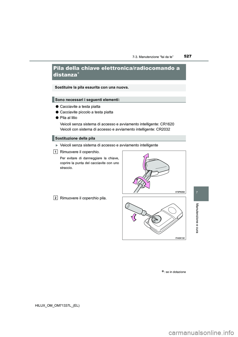 TOYOTA HILUX 2022  Manuale duso (in Italian) 5277-3. Manutenzione “fai da te”
HILUX_OM_OM71337L_(EL)
7
Manutenzione e cura
Pila della chiave elettronica/radiocomando a 
distanza

�OCacciavite a testa piatta
�OCacciavite piccolo a testa pi