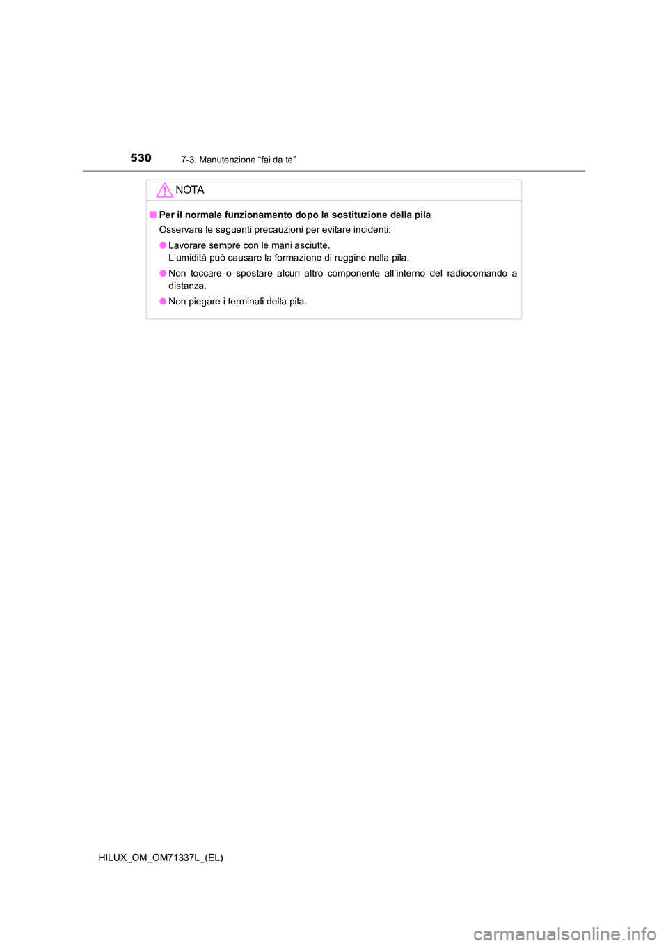 TOYOTA HILUX 2022  Manuale duso (in Italian) 5307-3. Manutenzione “fai da te”
HILUX_OM_OM71337L_(EL)
NOTA
�QPer il normale funzionamento dopo la sostituzione della pila 
Osservare le seguenti precauzioni per evitare incidenti: 
�O Lavorare s