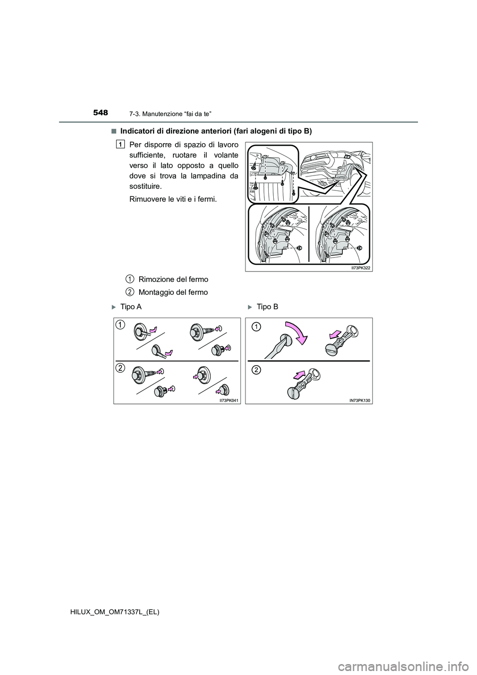 TOYOTA HILUX 2022  Manuale duso (in Italian) 5487-3. Manutenzione “fai da te”
HILUX_OM_OM71337L_(EL)�Q
Indicatori di direzione anteriori (fari alogeni di tipo B)
Per disporre di spazio di lavoro
sufficiente, ruotare il volante
verso il lato 