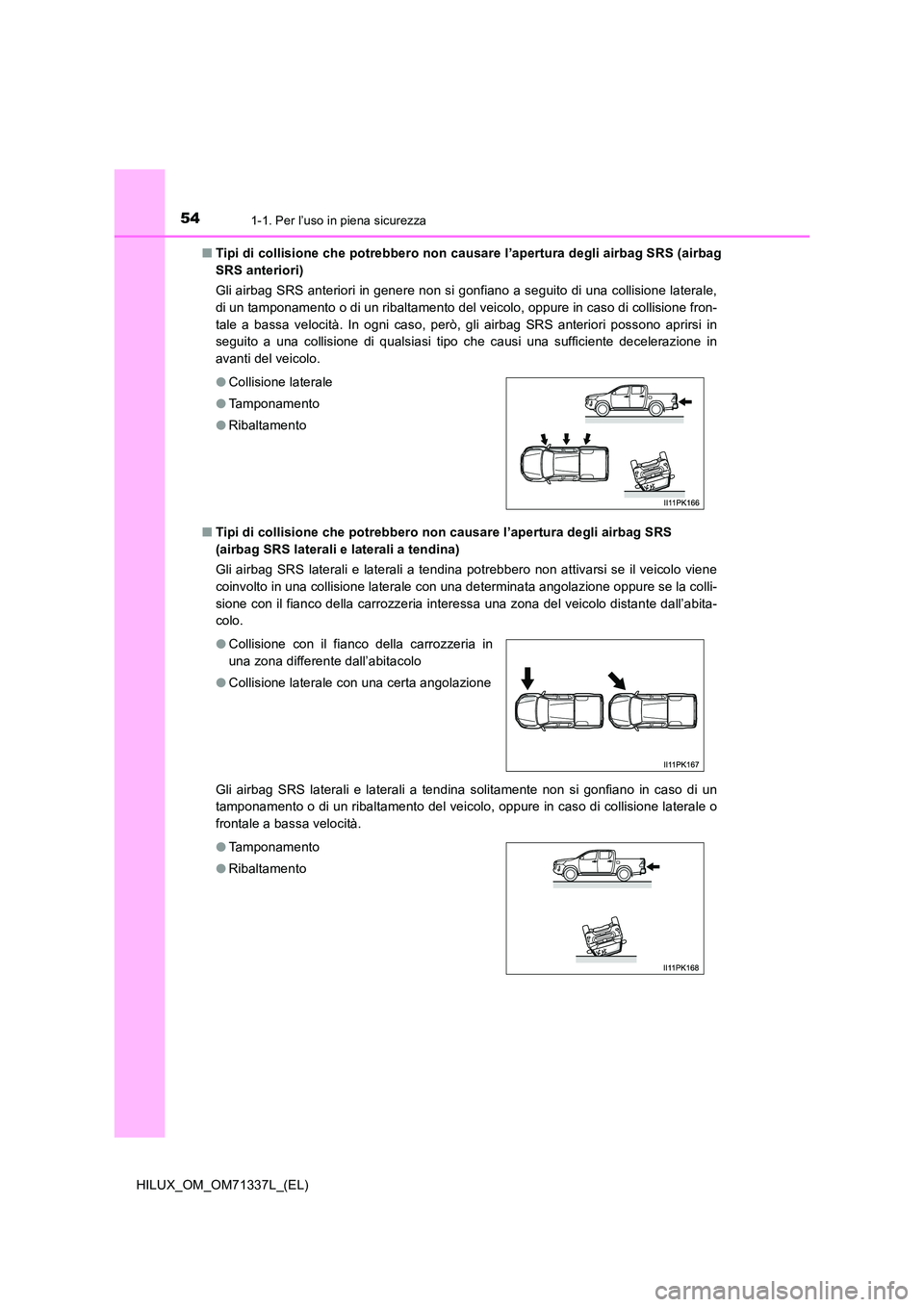 TOYOTA HILUX 2022  Manuale duso (in Italian) 541-1. Per l’uso in piena sicurezza
HILUX_OM_OM71337L_(EL) 
�Q Tipi di collisione che potrebbero non causare l’apertura degli airbag SRS (airbag 
SRS anteriori) 
Gli airbag SRS anteriori in genere