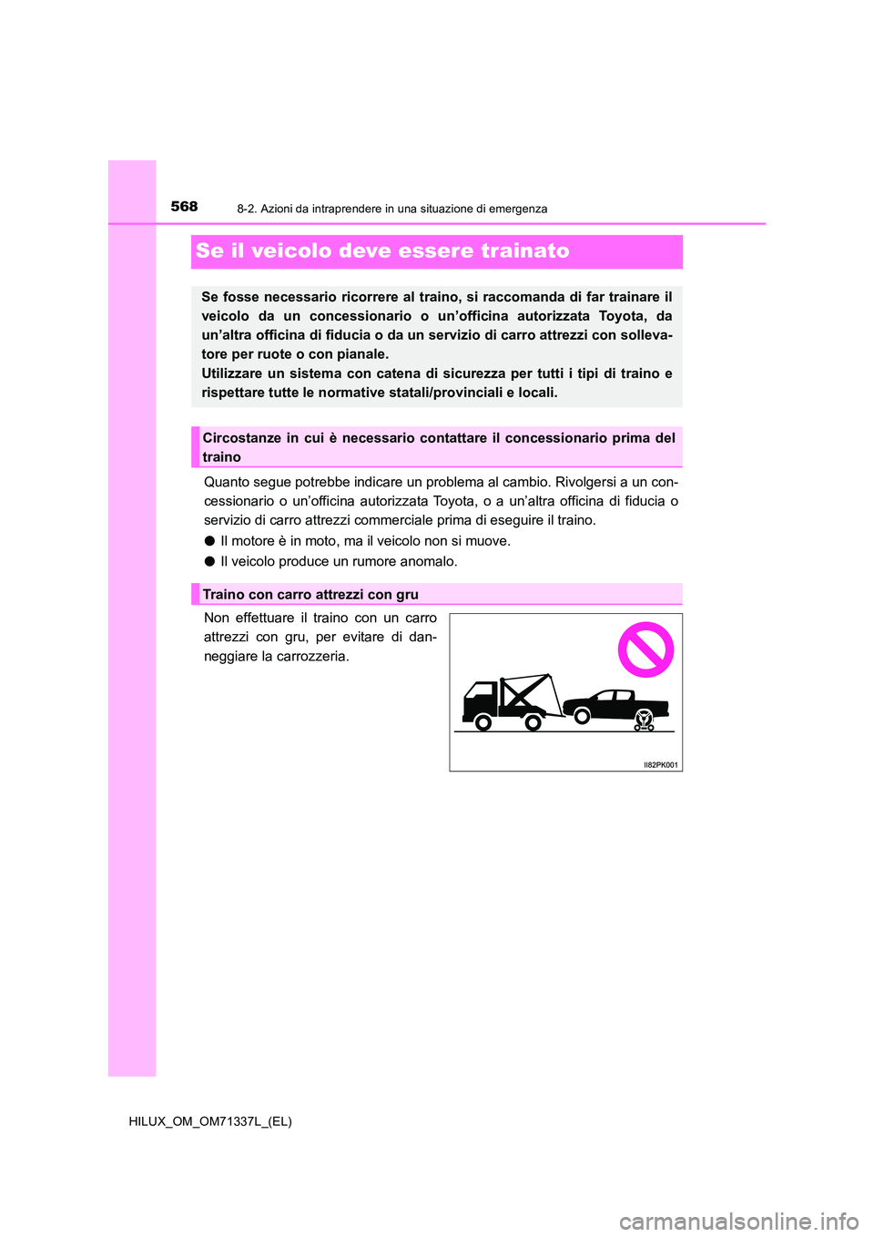TOYOTA HILUX 2022  Manuale duso (in Italian) 5688-2. Azioni da intraprendere in una situazione di emergenza
HILUX_OM_OM71337L_(EL)
Se il veicolo deve essere trainato
Quanto segue potrebbe indicare un problema al cambio. Rivolgersi a un con- 
ces