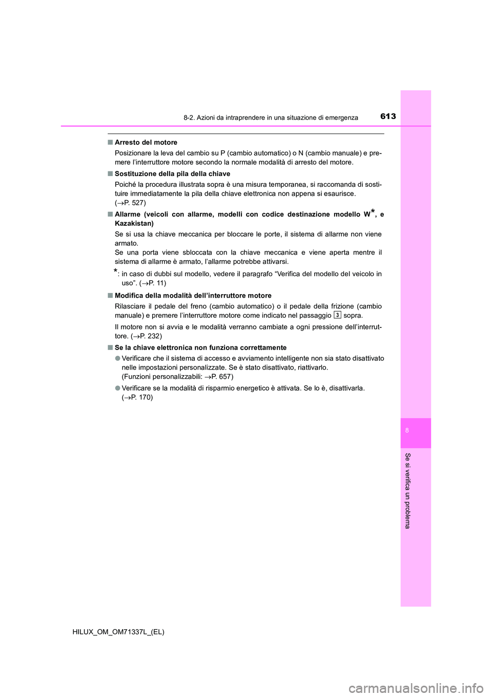 TOYOTA HILUX 2022  Manuale duso (in Italian) 6138-2. Azioni da intraprendere in una situazione di emergenza
HILUX_OM_OM71337L_(EL)
8
Se si verifica un problema
�QArresto del motore 
Posizionare la leva del cambio su P (cambio automatico) o N (ca
