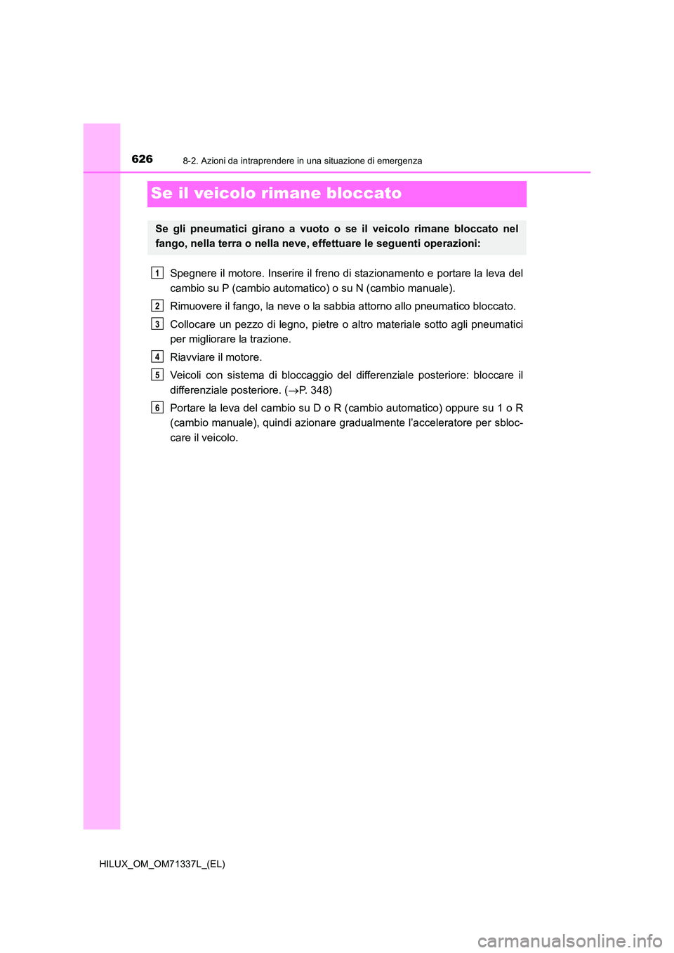 TOYOTA HILUX 2022  Manuale duso (in Italian) 6268-2. Azioni da intraprendere in una situazione di emergenza
HILUX_OM_OM71337L_(EL)
Se il veicolo rimane bloccato
Spegnere il motore. Inserire il freno di stazionamento e portare la leva del 
cambio