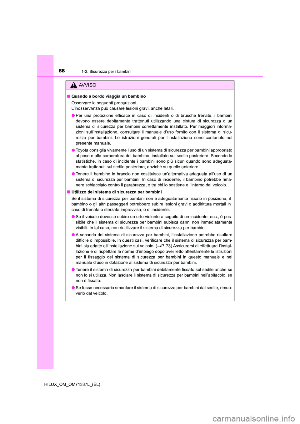 TOYOTA HILUX 2022  Manuale duso (in Italian) 681-2. Sicurezza per i bambini
HILUX_OM_OM71337L_(EL)
AVVISO
�QQuando a bordo viaggia un bambino 
Osservare le seguenti precauzioni. 
L’inosservanza può causare lesioni gravi, anche letali. 
�O Per