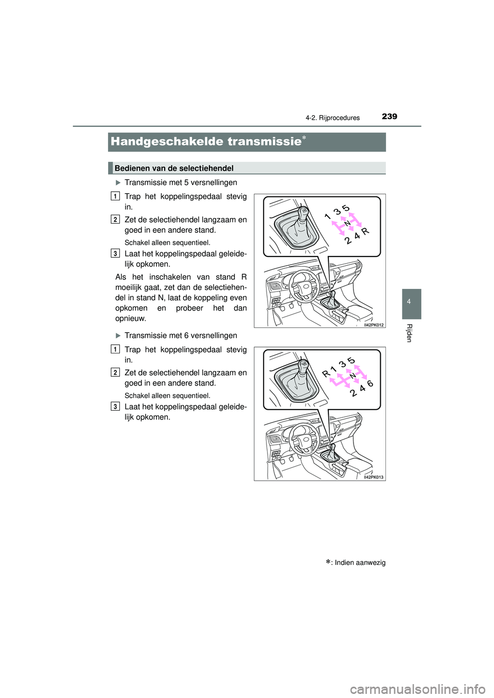 TOYOTA HILUX 2022 Instructieboekje (in Dutch) 239
4
4-2. Rijprocedures
Rijden
HILUX_OM_OM0K513E_(EE)
Handgeschakelde transmissie
Transmissie met 5 versnellingen
Trap het koppelingspedaal stevig
in.
Zet de selectiehendel langzaam en
goed in TOYOTA HILUX 2022 Instructieboekje (in Dutch) 239
4
4-2. Rijprocedures
Rijden
HILUX_OM_OM0K513E_(EE)
Handgeschakelde transmissie
Transmissie met 5 versnellingen
Trap het koppelingspedaal stevig
in.
Zet de selectiehendel langzaam en
goed in