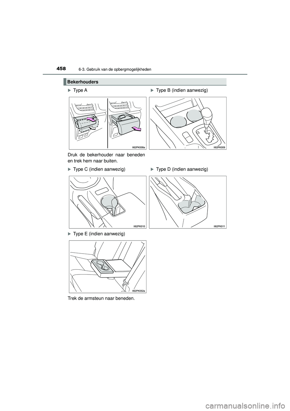 TOYOTA HILUX 2022 Instructieboekje (in Dutch) 458
HILUX_OM_OM0K513E_(EE)
6-3. Gebruik van de opbergmogelijkheden
Bekerhouders
Type AType B (indien aanwezig)
Druk de bekerhouder naar beneden
en trek hem naar buiten.
Type C (indien aanwezi TOYOTA HILUX 2022 Instructieboekje (in Dutch) 458
HILUX_OM_OM0K513E_(EE)
6-3. Gebruik van de opbergmogelijkheden
Bekerhouders
Type AType B (indien aanwezig)
Druk de bekerhouder naar beneden
en trek hem naar buiten.
Type C (indien aanwezi