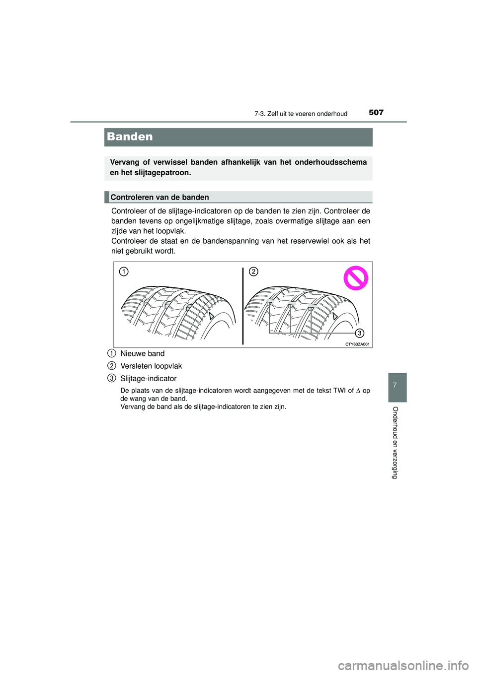 TOYOTA HILUX 2022 Instructieboekje (in Dutch) 5077-3. Zelf uit te voeren onderhoud
HILUX_OM_OM0K513E_(EE)
7
Onderhoud en verzorging
Banden
Controleer of de slijtage-indicatoren op de banden te zien zijn. Controleer de
banden tevens op ongelijkmat TOYOTA HILUX 2022 Instructieboekje (in Dutch) 5077-3. Zelf uit te voeren onderhoud
HILUX_OM_OM0K513E_(EE)
7
Onderhoud en verzorging
Banden
Controleer of de slijtage-indicatoren op de banden te zien zijn. Controleer de
banden tevens op ongelijkmat