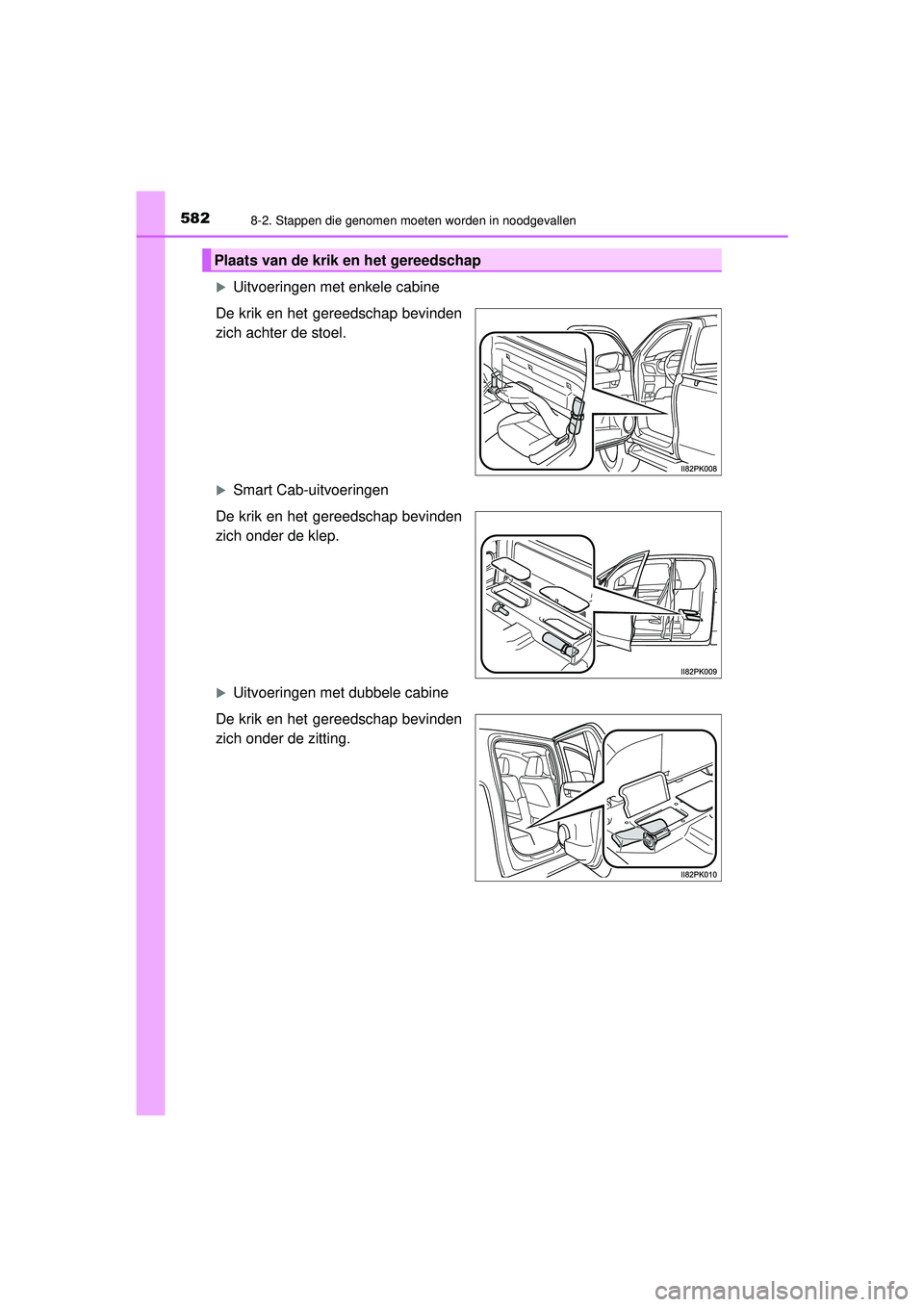 TOYOTA HILUX 2022 Instructieboekje (in Dutch) 5828-2. Stappen die genomen moeten worden in noodgevallen
HILUX_OM_OM0K513E_(EE)
Uitvoeringen met enkele cabine
De krik en het gereedschap bevinden
zich achter de stoel.
Smart Cab-uitvoeringen
D TOYOTA HILUX 2022 Instructieboekje (in Dutch) 5828-2. Stappen die genomen moeten worden in noodgevallen
HILUX_OM_OM0K513E_(EE)
Uitvoeringen met enkele cabine
De krik en het gereedschap bevinden
zich achter de stoel.
Smart Cab-uitvoeringen
D