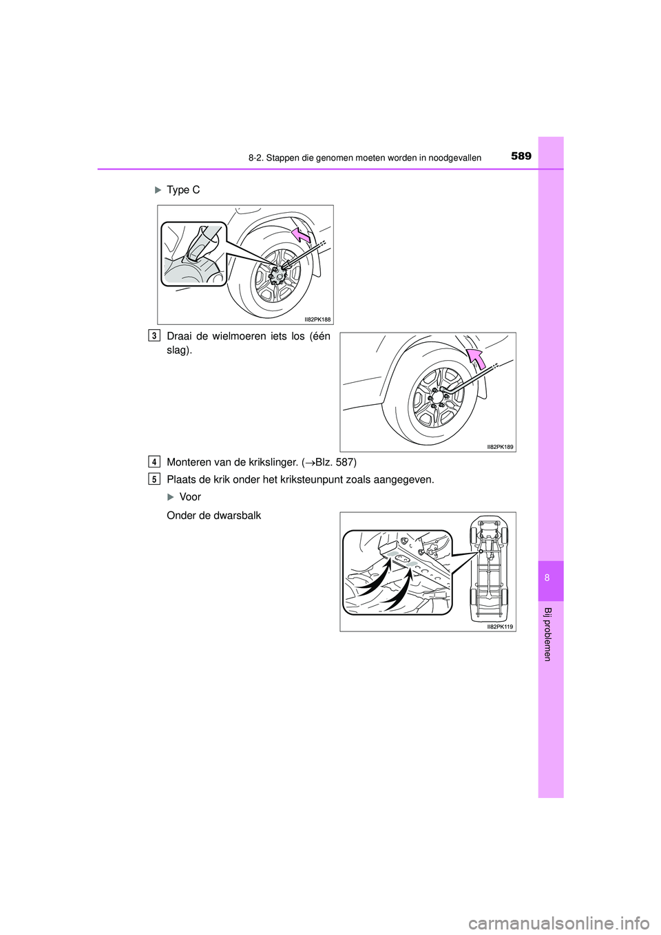 TOYOTA HILUX 2022 Instructieboekje (in Dutch) 5898-2. Stappen die genomen moeten worden in noodgevallen
HILUX_OM_OM0K513E_(EE)
8
Bij problemen
Draai de wielmoeren iets los (één
slag).
Monteren van de krikslinger. (Blz. 587)
Plaats de krik on TOYOTA HILUX 2022 Instructieboekje (in Dutch) 5898-2. Stappen die genomen moeten worden in noodgevallen
HILUX_OM_OM0K513E_(EE)
8
Bij problemen
Draai de wielmoeren iets los (één
slag).
Monteren van de krikslinger. (Blz. 587)
Plaats de krik on