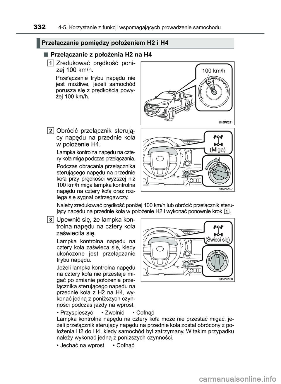 TOYOTA HILUX 2022  Instrukcja obsługi (in Polish) Prze∏àczanie z po∏o˝enia H2 na H4
Zredukowaç  pr´dkoÊç  poni-
˝ej 100 km/h.
Prze∏àczanie  trybu  nap´du  nie
jest  mo˝liwe,  je˝eli  samochód
porusza  si´  z pr´dkoÊcià  powy-
˝