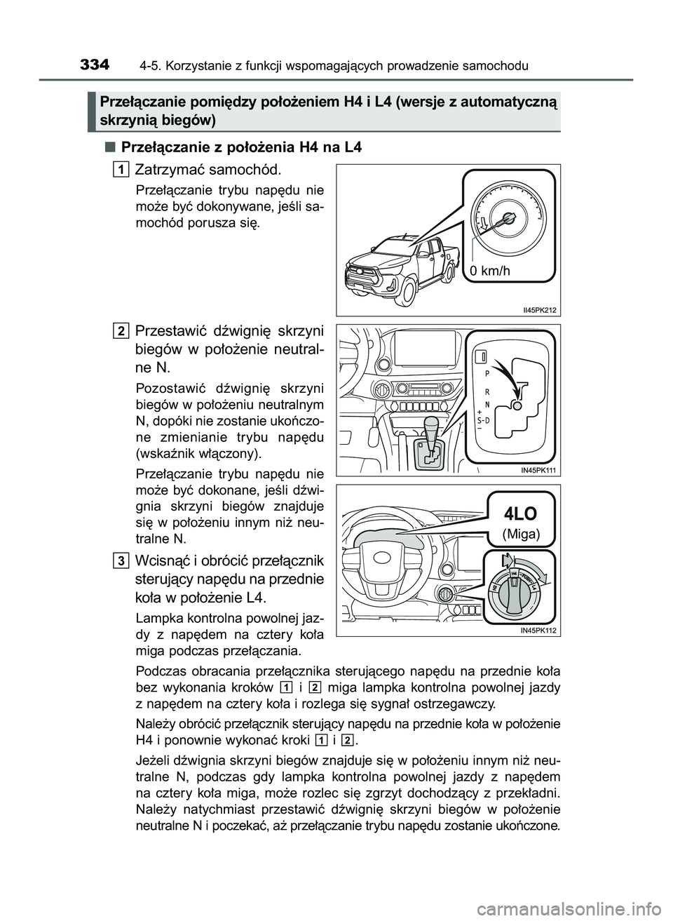 TOYOTA HILUX 2022  Instrukcja obsługi (in Polish) Prze∏àczanie z po∏o˝enia H4 na L4
Zatrzymaç samochód.
Prze∏àczanie  trybu  nap´du  nie
mo˝e byç dokonywane, jeÊli sa-
mochód porusza si´.
Przestawiç  dêwigni´  skrzyni
biegów  w p