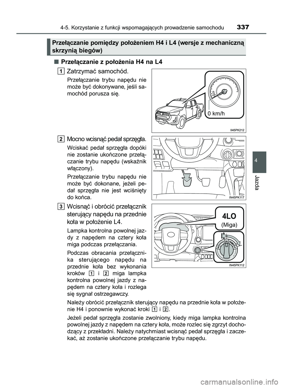 TOYOTA HILUX 2022  Instrukcja obsługi (in Polish) Prze∏àczanie z po∏o˝enia H4 na L4
Zatrzymaç samochód.
Prze∏àczanie  trybu  nap´du  nie
mo˝e byç dokonywane, jeÊli sa-
mochód porusza si´.
Mocno wcisnàç peda∏ sprz´g∏a.
Wciskaç