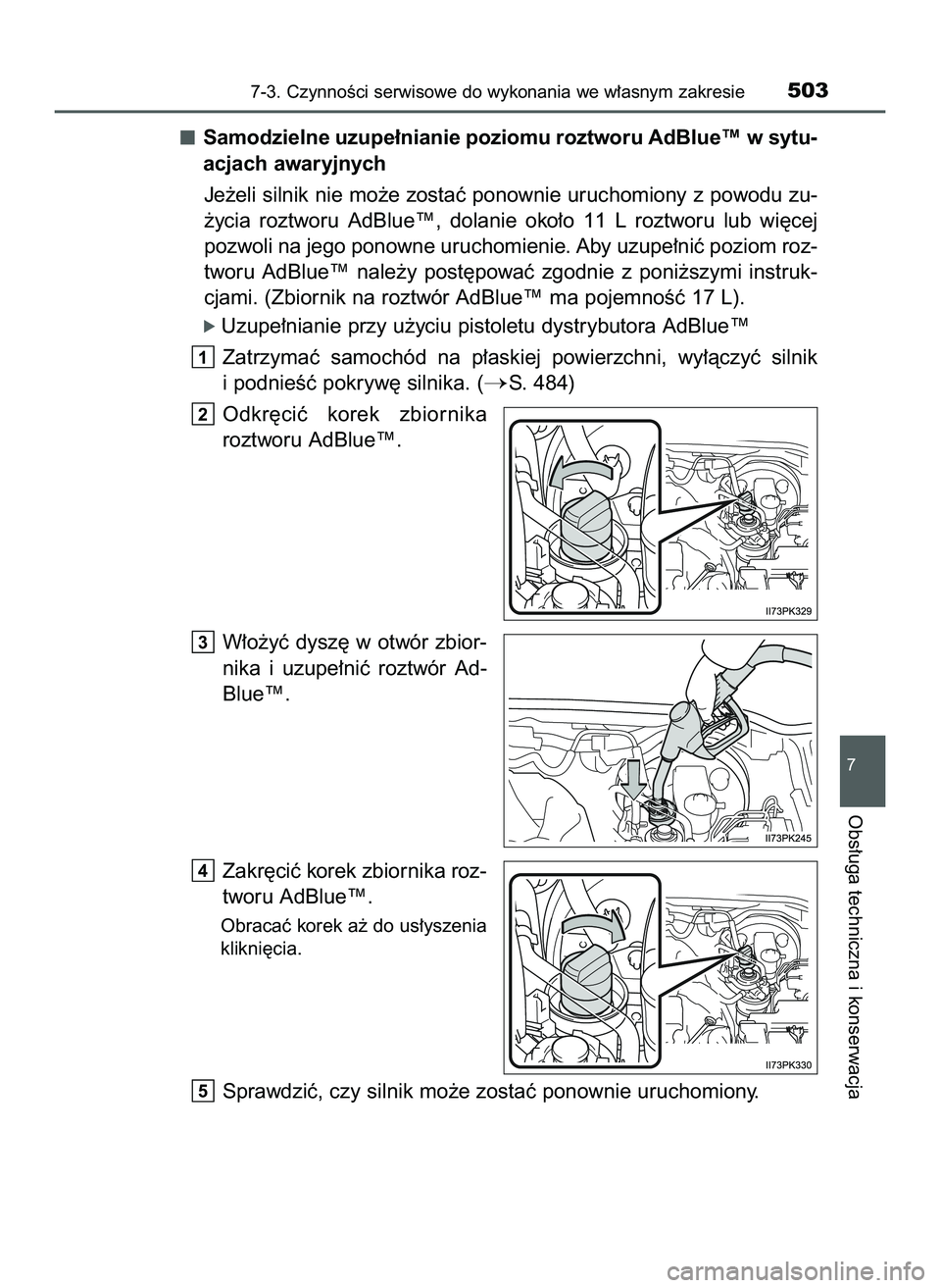 TOYOTA HILUX 2022  Instrukcja obsługi (in Polish) Samodzielne uzupe∏nianie poziomu roztworu AdBlue™ w sytu-
acjach awaryjnych
Je˝eli silnik nie mo˝e zostaç ponownie uruchomiony z powodu zu-
˝ycia  roztworu  AdBlue™,  dolanie  oko∏o  11  L