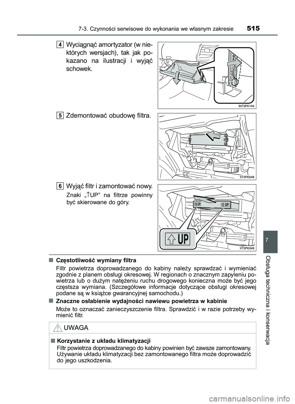 TOYOTA HILUX 2022  Instrukcja obsługi (in Polish) Wyciàgnàç amor tyzator (w nie-
których  wersjach),  tak  jak  po-
kazano  na  ilustracji  i wyjàç
schowek.
Zdemontowaç obudow´ filtra.
Wyjàç filtr i zamontowaç nowy.
Znaki  „↑UP”  na 