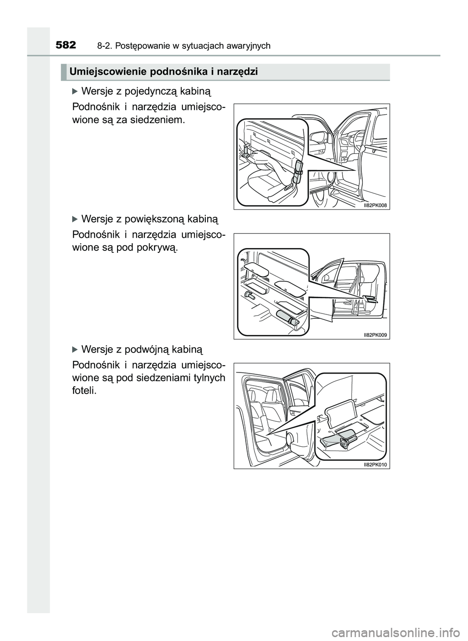 TOYOTA HILUX 2022  Instrukcja obsługi (in Polish) óWersje z pojedynczà kabinà
PodnoÊnik  i narz´dzia  umiejsco-
wione sà za siedzeniem.
óWersje z powi´kszonà kabinà
PodnoÊnik  i narz´dzia  umiejsco-
wione sà pod pokrywà.
óWersje z podw