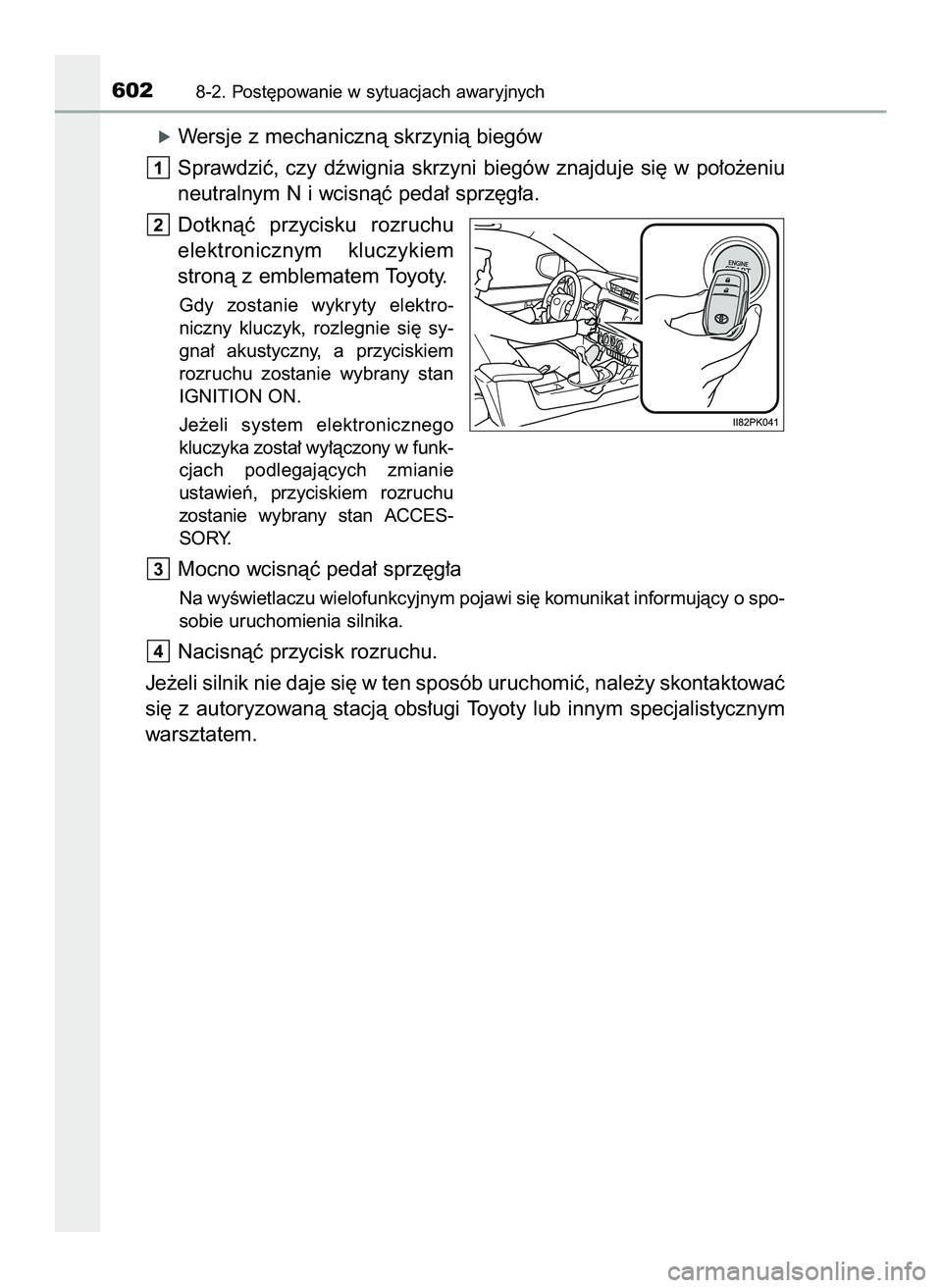 TOYOTA HILUX 2022  Instrukcja obsługi (in Polish) óWersje z mechanicznà skrzynià biegów
Sprawdziç,  czy  dêwignia  skrzyni  biegów  znajduje  si´  w po∏o˝eniu
neutralnym N i wcisnàç peda∏ sprz´g∏a.
Dotknàç  przycisku  rozruchu
ele