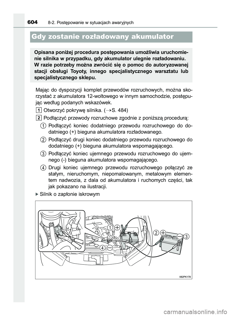 TOYOTA HILUX 2022  Instrukcja obsługi (in Polish) Majàc  do  dyspozycji  komplet  przewodów  rozruchowych,  mo˝na  sko-
rzystaç z akumulatora 12-woltowego w innym samochodzie, post´pu-
jàc wed∏ug podanych wskazówek.
Otworzyç pokryw´ silnik