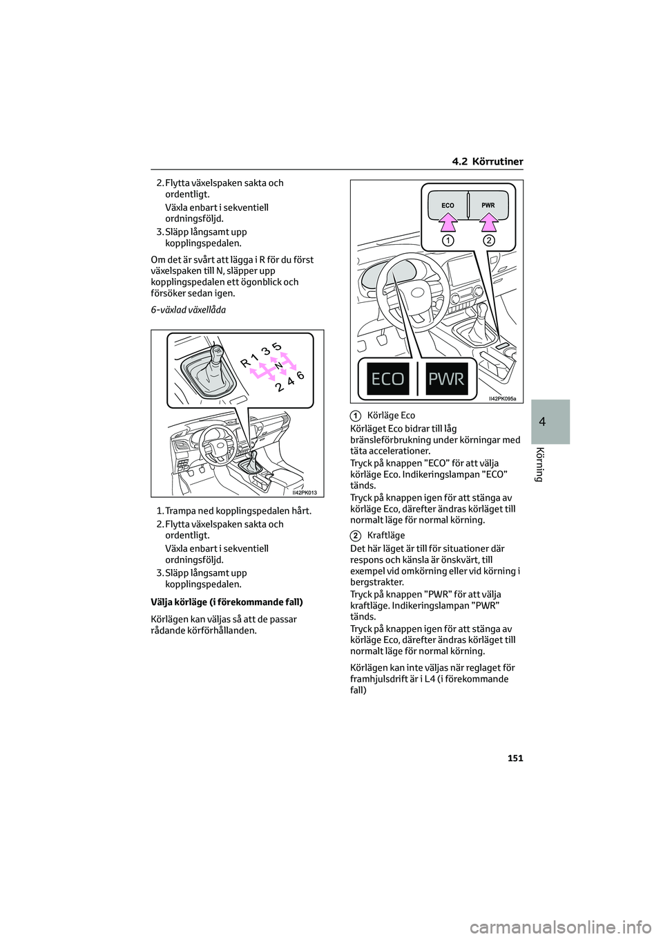 TOYOTA HILUX 2022 Bruksanvisningar (in Swedish) 2. Flytta växelspaken sakta och
ordentligt.
Växla enbart i sekventiell
ordningsföljd.
3. Släpp långsamt upp
kopplingspedalen.
Om det är svårt att lägga i R för du först
växelspaken till N, TOYOTA HILUX 2022 Bruksanvisningar (in Swedish) 2. Flytta växelspaken sakta och
ordentligt.
Växla enbart i sekventiell
ordningsföljd.
3. Släpp långsamt upp
kopplingspedalen.
Om det är svårt att lägga i R för du först
växelspaken till N,