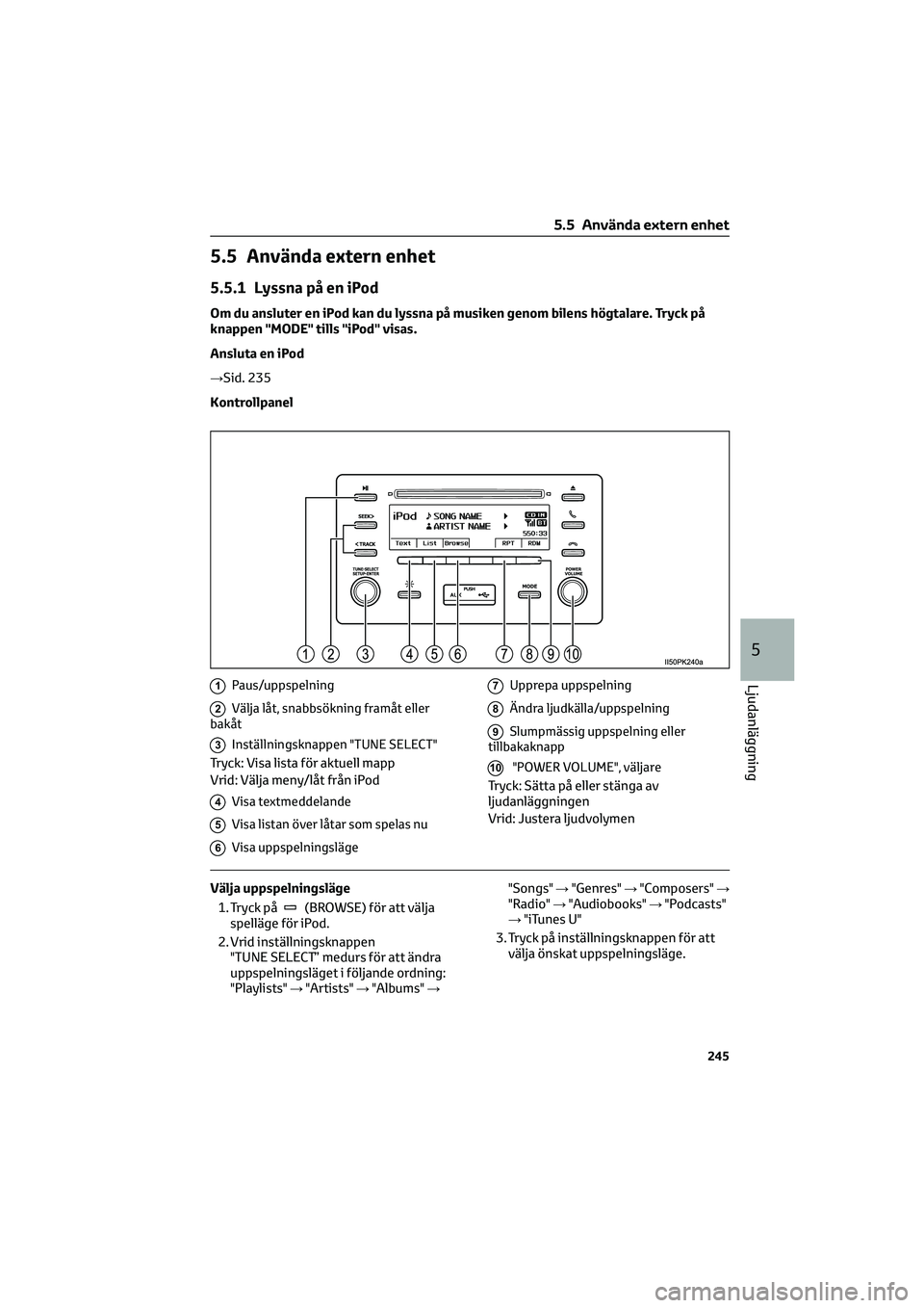 TOYOTA HILUX 2022 Bruksanvisningar (in Swedish) 5.5 Använda extern enhet
5.5.1 Lyssna på en iPod
Om du ansluter en iPod kan du lyssna på musiken genom bilens högtalare. Tryck på
knappen "MODE" tills "iPod" visas.
Ansluta en iPo TOYOTA HILUX 2022 Bruksanvisningar (in Swedish) 5.5 Använda extern enhet
5.5.1 Lyssna på en iPod
Om du ansluter en iPod kan du lyssna på musiken genom bilens högtalare. Tryck på
knappen "MODE" tills "iPod" visas.
Ansluta en iPo