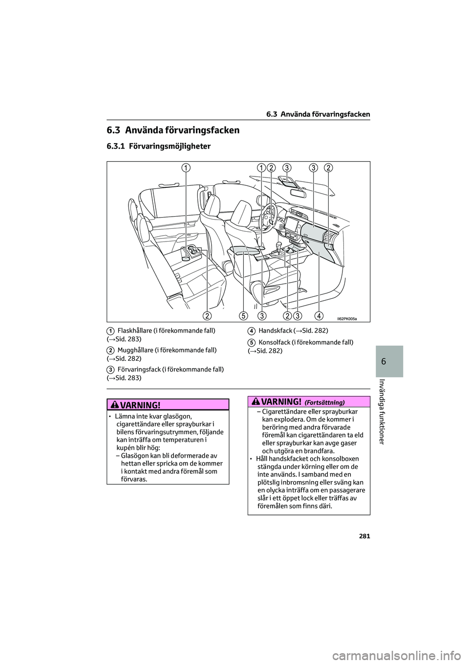 TOYOTA HILUX 2022  Bruksanvisningar (in Swedish) 6.3 Använda förvaringsfacken
6.3.1 Förvaringsmöjligheter
1Flaskhållare (i förekommande fall)
(→Sid. 283)
2Mugghållare (i förekommande fall)
(→Sid. 282)
3Förvaringsfack (i förekommande fa