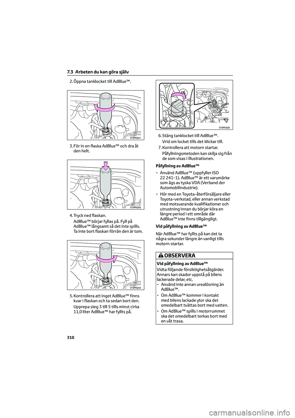 TOYOTA HILUX 2022 Bruksanvisningar (in Swedish) 2. Öppna tanklocket till AdBlue™.
3. För in en flaska AdBlue™ och dra åt
den helt.
4. Tryck ned flaskan.
AdBlue™ börjar fyllas på. Fyll på
AdBlue™ långsamt så det inte spills.
Ta inte TOYOTA HILUX 2022 Bruksanvisningar (in Swedish) 2. Öppna tanklocket till AdBlue™.
3. För in en flaska AdBlue™ och dra åt
den helt.
4. Tryck ned flaskan.
AdBlue™ börjar fyllas på. Fyll på
AdBlue™ långsamt så det inte spills.
Ta inte