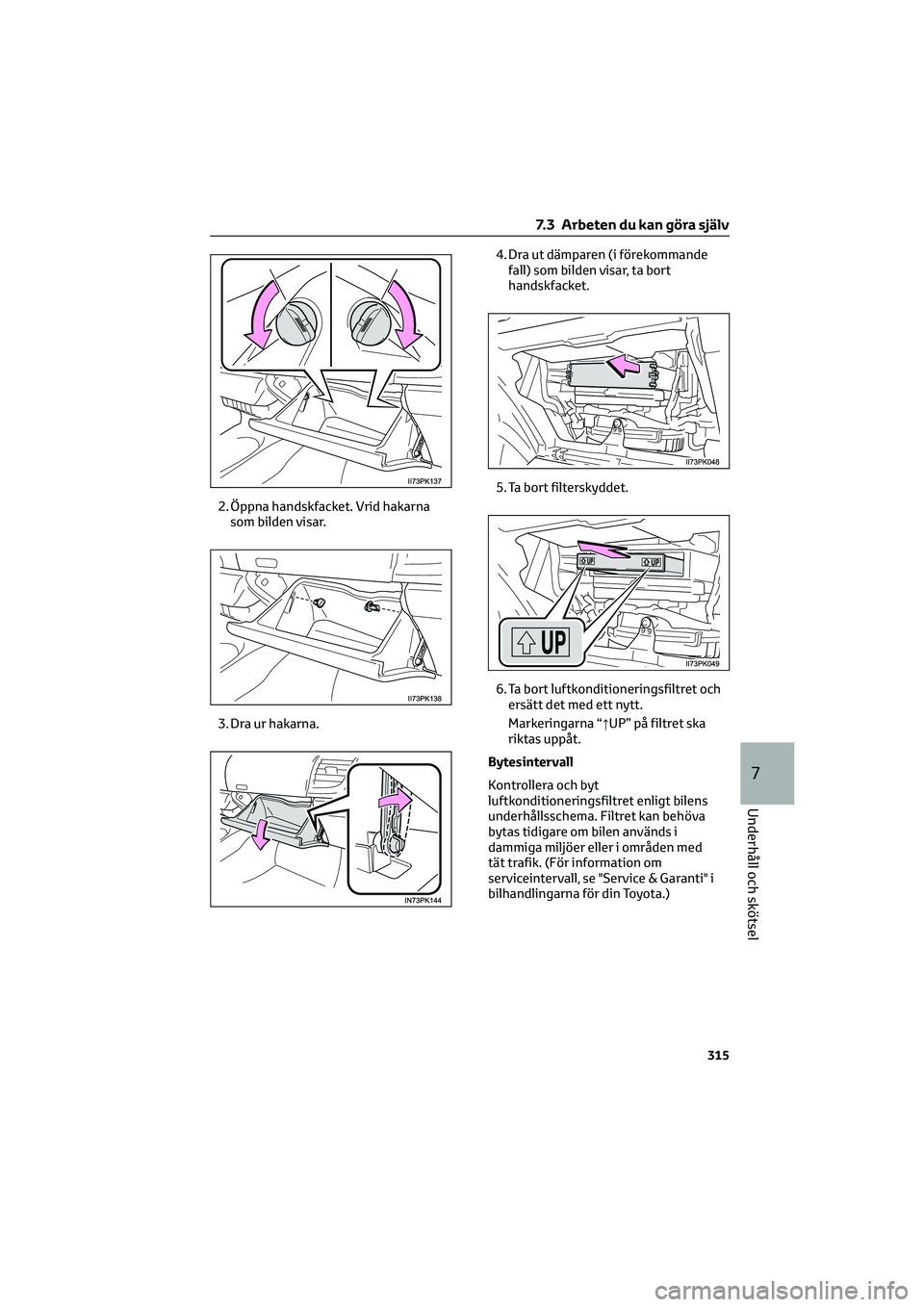 TOYOTA HILUX 2022 Bruksanvisningar (in Swedish) 2. Öppna handskfacket. Vrid hakarna
som bilden visar.
3. Dra ur hakarna.4. Dra ut dämparen (i förekommande
fall) som bilden visar, ta bort
handskfacket.
5. Ta bort filterskyddet.
6. Ta bort luftkon TOYOTA HILUX 2022 Bruksanvisningar (in Swedish) 2. Öppna handskfacket. Vrid hakarna
som bilden visar.
3. Dra ur hakarna.4. Dra ut dämparen (i förekommande
fall) som bilden visar, ta bort
handskfacket.
5. Ta bort filterskyddet.
6. Ta bort luftkon