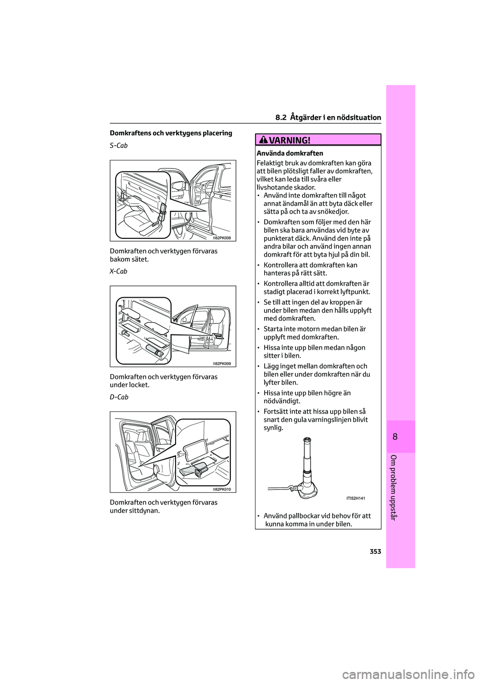 TOYOTA HILUX 2022  Bruksanvisningar (in Swedish) Domkraftens och verktygens placering
S-Cab
Domkraften och verktygen förvaras
bakom sätet.
X- C a b
Domkraften och verktygen förvaras
under locket.
D-Cab
Domkraften och verktygen förvaras
under sit