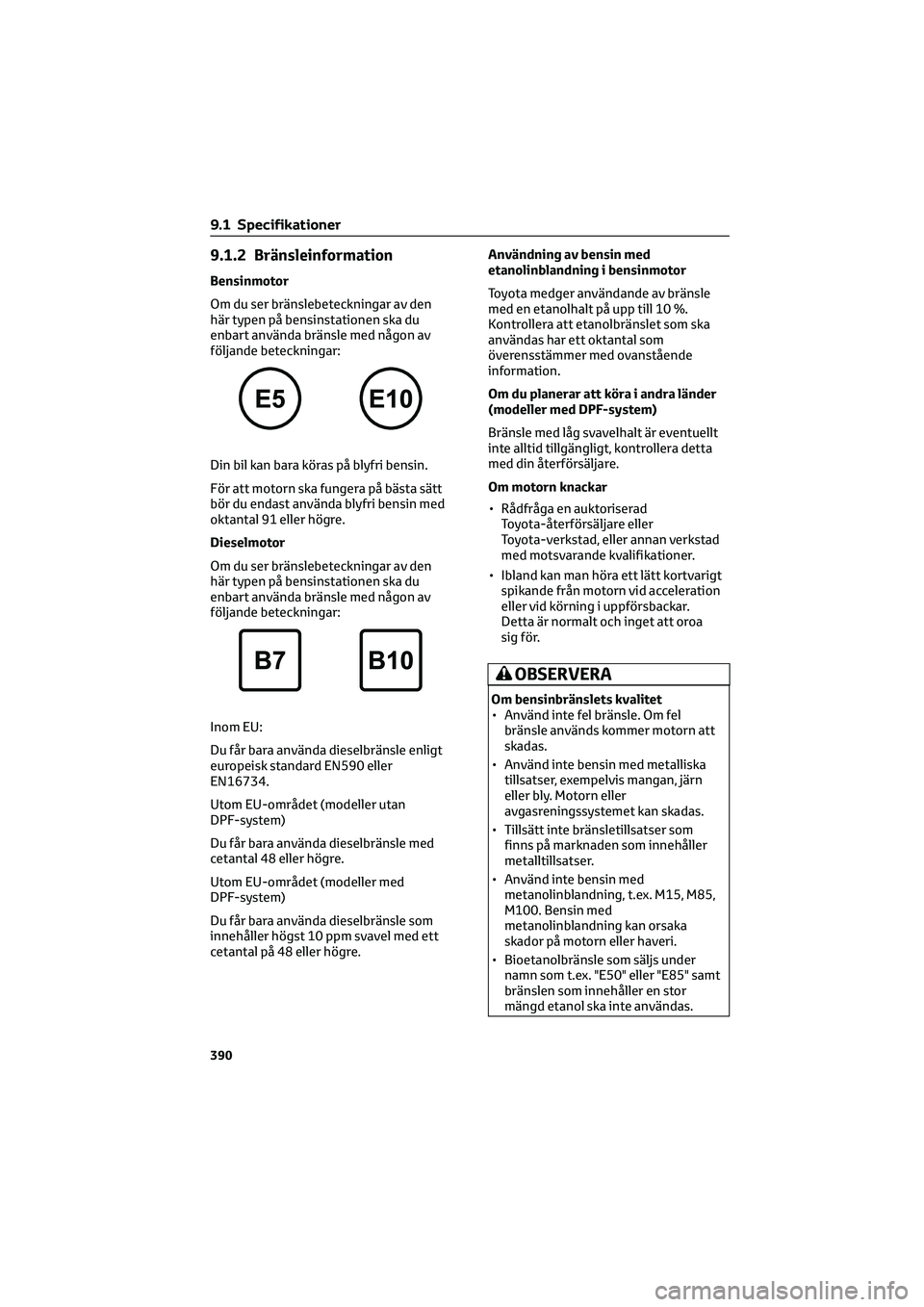 TOYOTA HILUX 2022 Bruksanvisningar (in Swedish) 9.1.2 Bränsleinformation
Bensinmotor
Om du ser bränslebeteckningar av den
här typen på bensinstationen ska du
enbart använda bränsle med någon av
följande beteckningar:
Din bil kan bara köras TOYOTA HILUX 2022 Bruksanvisningar (in Swedish) 9.1.2 Bränsleinformation
Bensinmotor
Om du ser bränslebeteckningar av den
här typen på bensinstationen ska du
enbart använda bränsle med någon av
följande beteckningar:
Din bil kan bara köras
