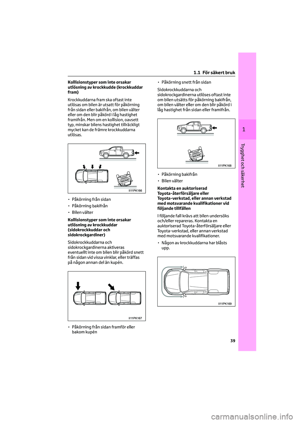 TOYOTA HILUX 2022 Bruksanvisningar (in Swedish) Kollisionstyper som inte orsakar
utlösning av krockkudde (krockkuddar
fram)
Krockkuddarna fram ska oftast inte
utlösas om bilen är utsatt för påkörning
från sidan eller bakifrån, om bilen väl TOYOTA HILUX 2022 Bruksanvisningar (in Swedish) Kollisionstyper som inte orsakar
utlösning av krockkudde (krockkuddar
fram)
Krockkuddarna fram ska oftast inte
utlösas om bilen är utsatt för påkörning
från sidan eller bakifrån, om bilen väl