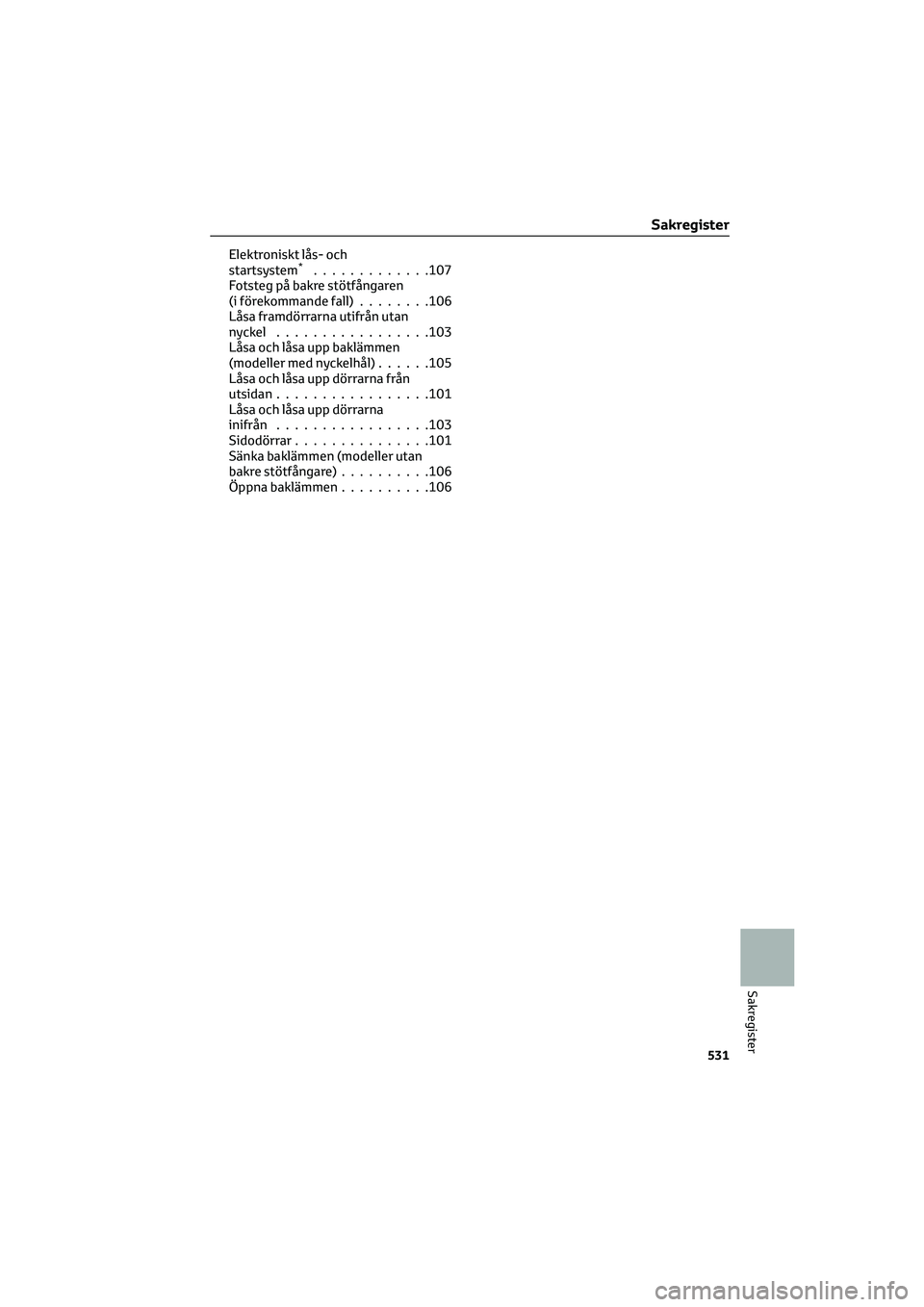 TOYOTA HILUX 2022 Bruksanvisningar (in Swedish) Elektroniskt lås- och
startsystem*.............107
Fotsteg på bakre stötfångaren
(i förekommande fall)........106
Låsa framdörrarna utifrån utan
nyckel.................103
Låsa och låsa upp TOYOTA HILUX 2022 Bruksanvisningar (in Swedish) Elektroniskt lås- och
startsystem*.............107
Fotsteg på bakre stötfångaren
(i förekommande fall)........106
Låsa framdörrarna utifrån utan
nyckel.................103
Låsa och låsa upp