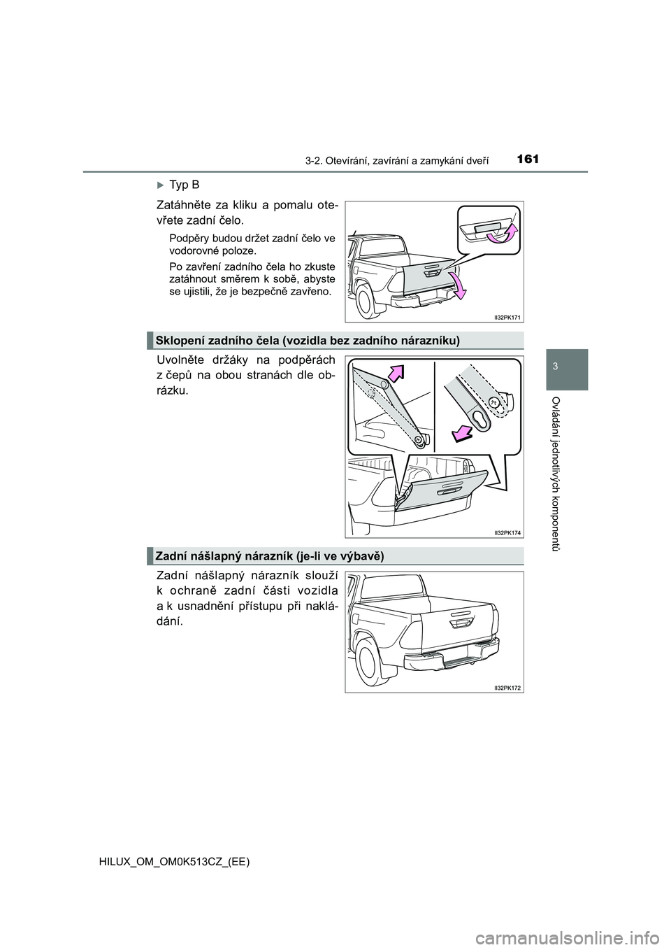 TOYOTA HILUX 2022 Návod na použití (in Czech) 1613-2. Otevírání, zavírání a zamykání dveří
3
Ovládání jednotlivých komponentů
HILUX_OM_OM0K513CZ_(EE)
Ty p B
Zatáhněte za kliku a pomalu ote-
vřete zadní čelo.
Podpě TOYOTA HILUX 2022 Návod na použití (in Czech) 1613-2. Otevírání, zavírání a zamykání dveří
3
Ovládání jednotlivých komponentů
HILUX_OM_OM0K513CZ_(EE)
Ty p B
Zatáhněte za kliku a pomalu ote-
vřete zadní čelo.
Podpě