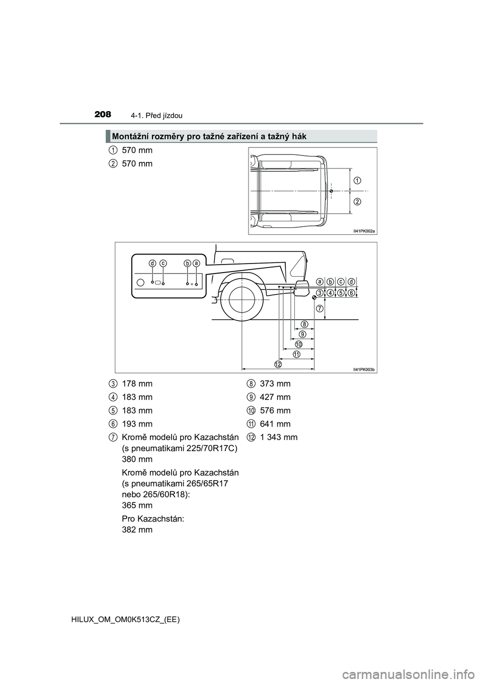 TOYOTA HILUX 2022 Návod na použití (in Czech) 2084-1. Před jízdou
HILUX_OM_OM0K513CZ_(EE)
570 mm
570 mm
Montážní rozměry pro taž né zařízení a tažný hák
1
2
178 mm
183 mm
183 mm
193 mm
Kromě modelů pro Kazachstán
(s pneumatik TOYOTA HILUX 2022 Návod na použití (in Czech) 2084-1. Před jízdou
HILUX_OM_OM0K513CZ_(EE)
570 mm
570 mm
Montážní rozměry pro taž né zařízení a tažný hák
1
2
178 mm
183 mm
183 mm
193 mm
Kromě modelů pro Kazachstán
(s pneumatik